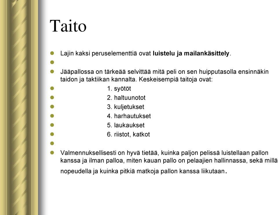 Keskeisempiä taitoja ovat: 1. syötöt 2. haltuunotot 3. kuljetukset 4. harhautukset 5. laukaukset 6.