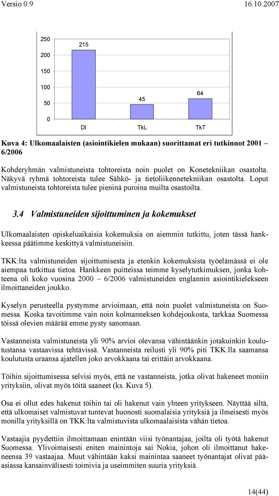 4 Valmistuneiden sijoittuminen ja kokemukset Ulkomaalaisten opiskeluaikaisia kokemuksia on aiemmin tutkittu, joten tässä hankkeessa päätimme keskittyä valmistuneisiin.