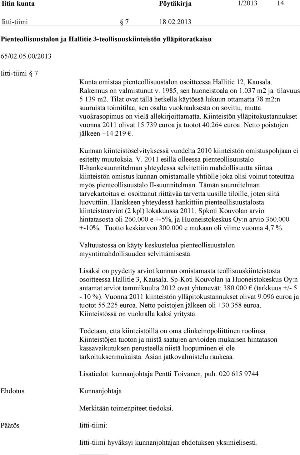 Tilat ovat tällä hetkellä käytössä lukuun ottamatta 78 m2:n suuruista toimitilaa, sen osalta vuokrauksesta on sovittu, mutta vuokrasopimus on vielä allekirjoittamatta.