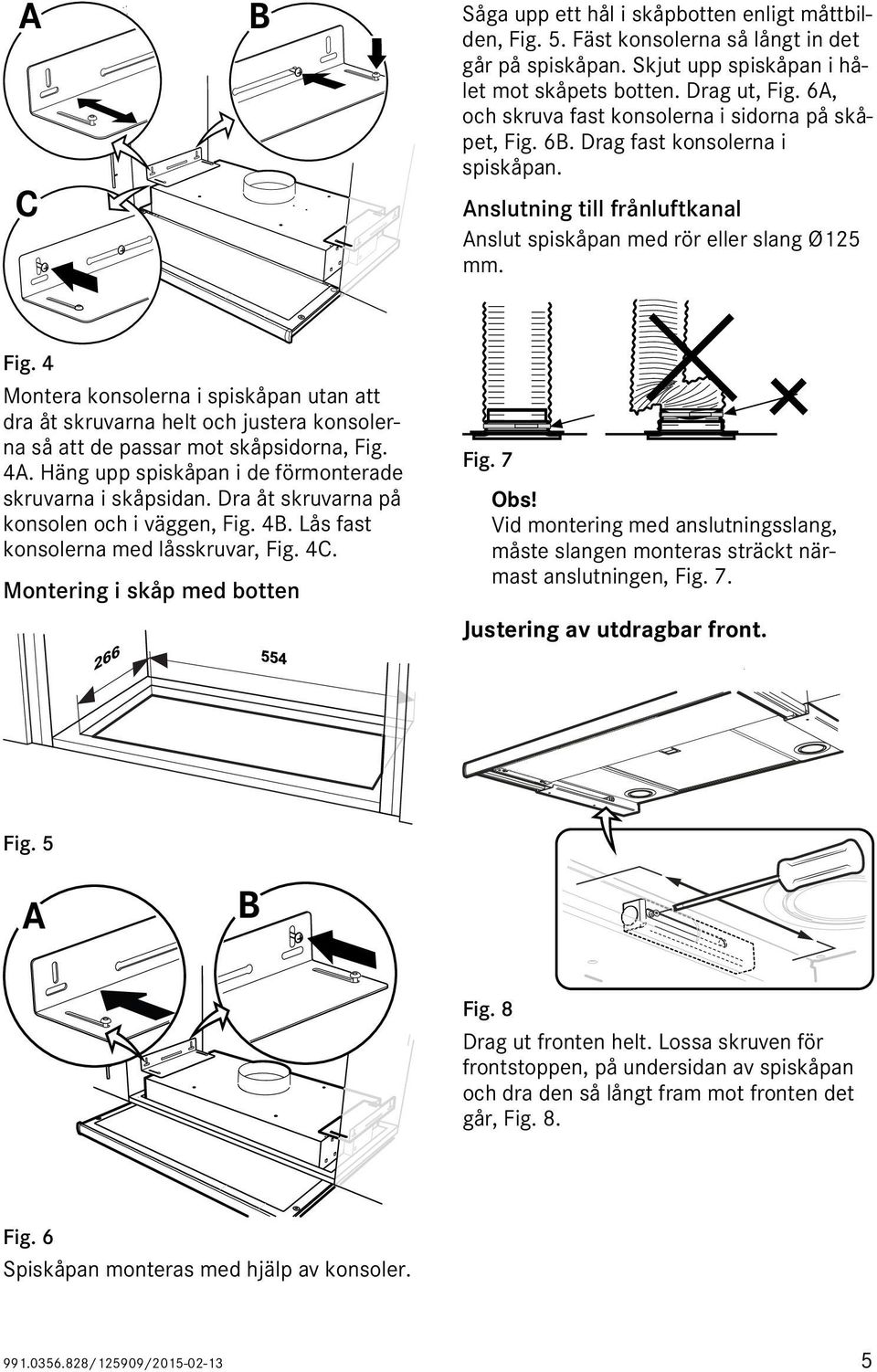 4A. Häng upp spiskåpan i de förmonterade skruvarna i skåpsidan. Dra åt skruvarna på konsolen och i väggen, Fig. 4B. Lås fast konsolerna med låsskruvar, Fig. 4C. Montering i skåp med botten Fig. 7 Obs!