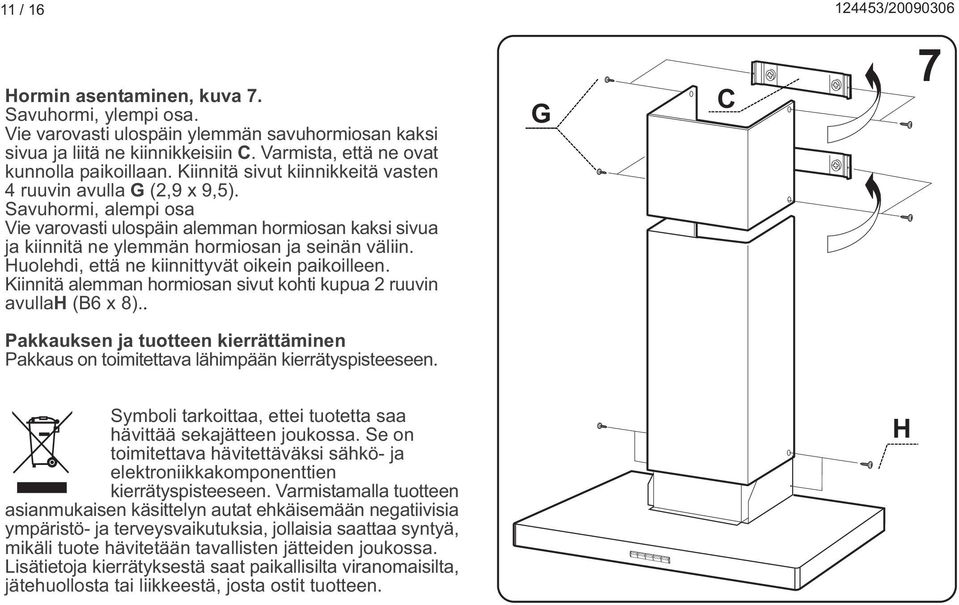 Huolehdi, että ne kiinnittyvät oikein paikoilleen. Kiinnitä alemman hormiosan sivut kohti kupua 2 ruuvin avullah (B6 x 8).