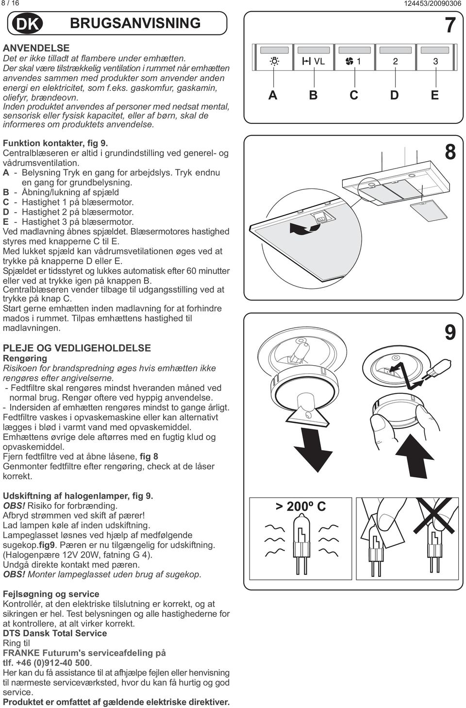 Inden produktet anvendes af personer med nedsat mental, sensorisk eller fysisk kapacitet, eller af børn, skal de informeres om produktets anvendelse. unktion kontakter, fig 9.