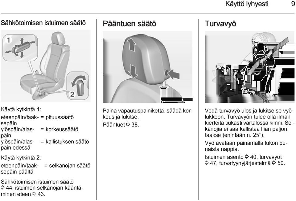 Paina vapautuspainiketta, säädä korkeus ja lukitse. Pääntuet 3 38. Vedä turvavyö ulos ja lukitse se vyölukkoon. Turvavyön tulee olla ilman kierteitä tiukasti vartalossa kiinni.