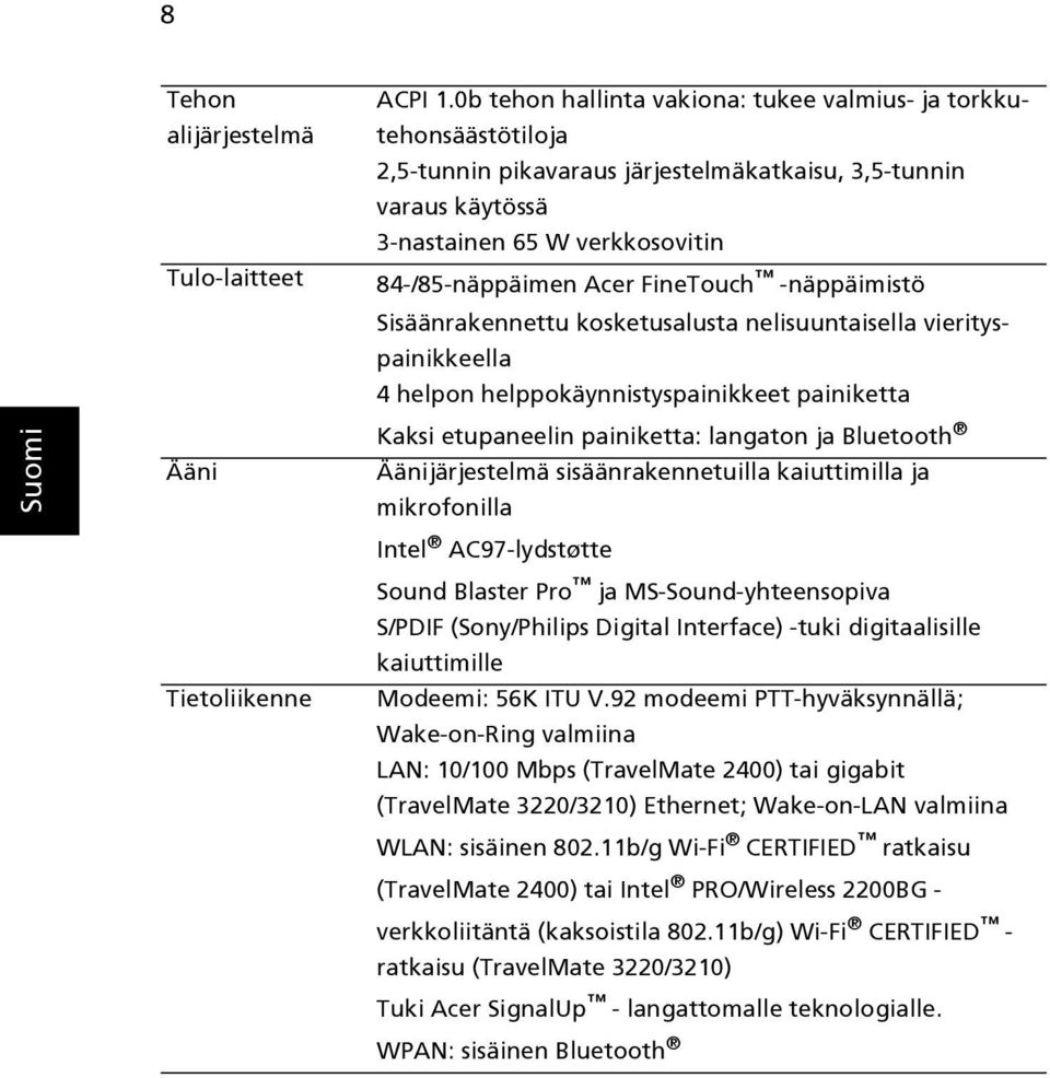 FineTouch -näppäimistö Sisäänrakennettu kosketusalusta nelisuuntaisella vierityspainikkeella 4 helpon helppokäynnistyspainikkeet painiketta Kaksi etupaneelin painiketta: langaton ja Bluetooth