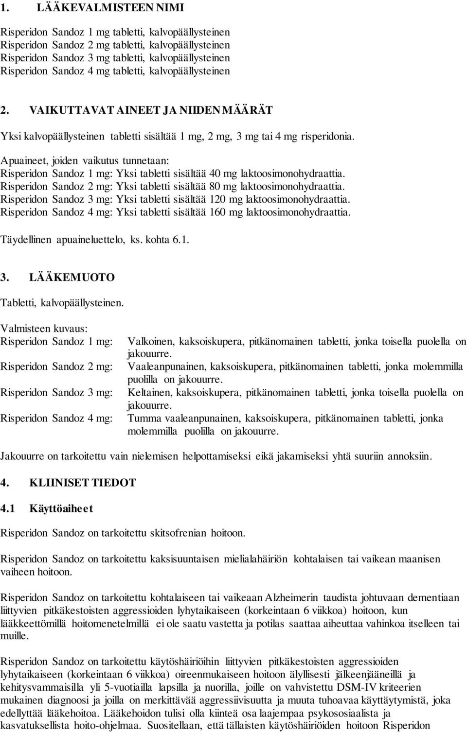 Apuaineet, joiden vaikutus tunnetaan: Risperidon Sandoz 1 mg: Yksi tabletti sisältää 40 mg laktoosimonohydraattia. Risperidon Sandoz 2 mg: Yksi tabletti sisältää 80 mg laktoosimonohydraattia.