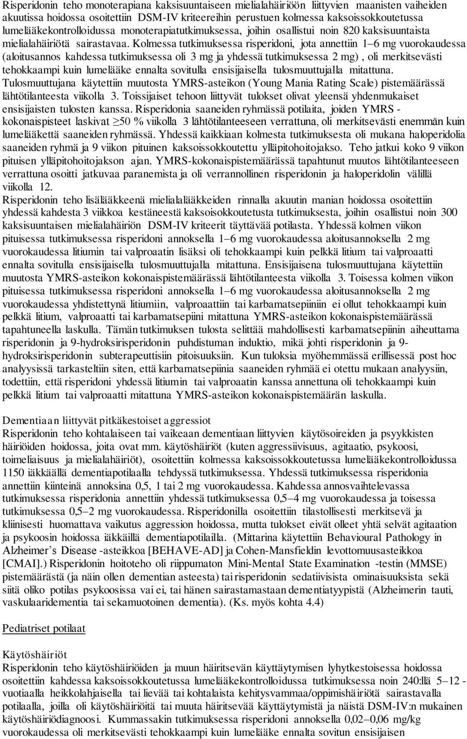 Kolmessa tutkimuksessa risperidoni, jota annettiin 1 6 mg vuorokaudessa (aloitusannos kahdessa tutkimuksessa oli 3 mg ja yhdessä tutkimuksessa 2 mg), oli merkitsevästi tehokkaampi kuin lumelääke