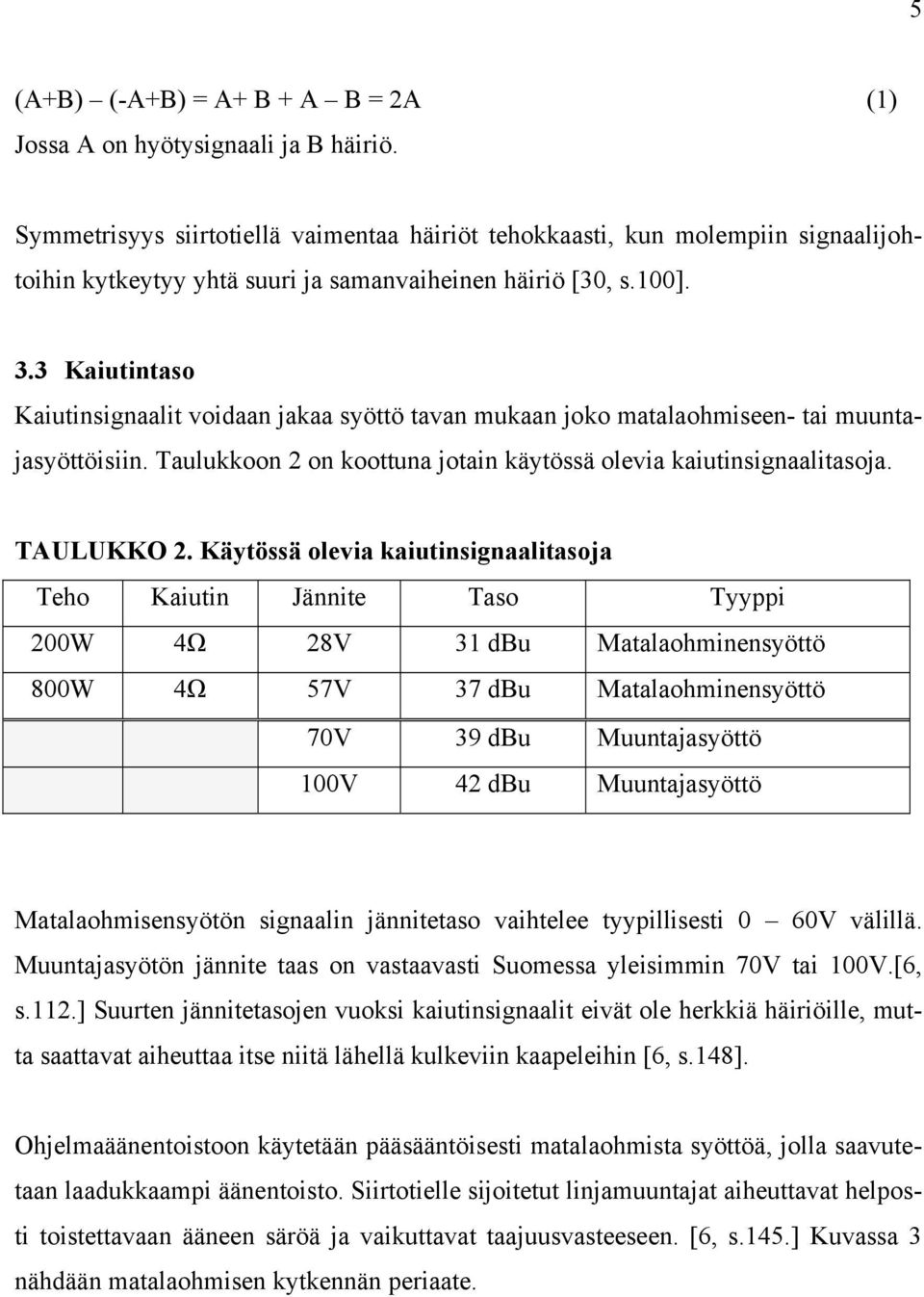 3 Kaiutintaso Kaiutinsignaalit voidaan jakaa syöttö tavan mukaan joko matalaohmiseen- tai muuntajasyöttöisiin. Taulukkoon 2 on koottuna jotain käytössä olevia kaiutinsignaalitasoja. TAULUKKO 2.