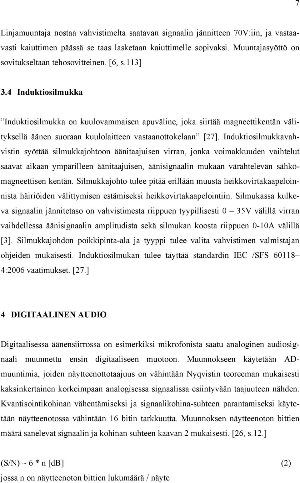 Induktiosilmukkavahvistin syöttää silmukkajohtoon äänitaajuisen virran, jonka voimakkuuden vaihtelut saavat aikaan ympärilleen äänitaajuisen, äänisignaalin mukaan värähtelevän sähkömagneettisen