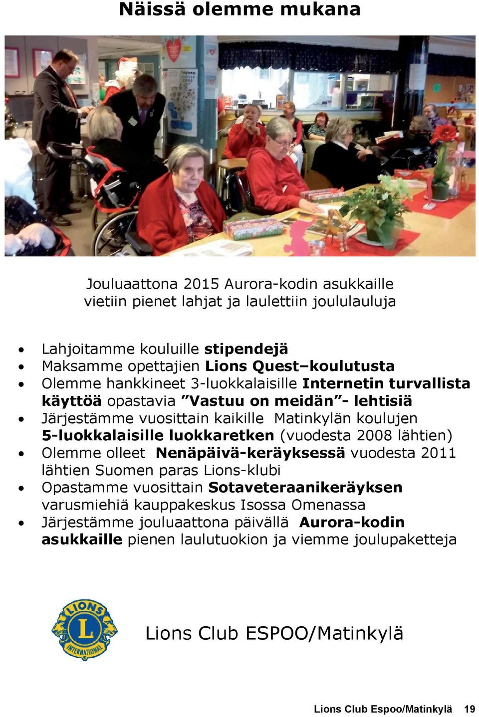 5-luokkalaisille luokkaretken (vuodesta 2008 lähtien) Olemme olleet Nenäpäivä-keräyksessä vuodesta 2011 lähtien Suomen paras Lions-klubi Opastamme vuosittain Sotaveteraanikeräyksen