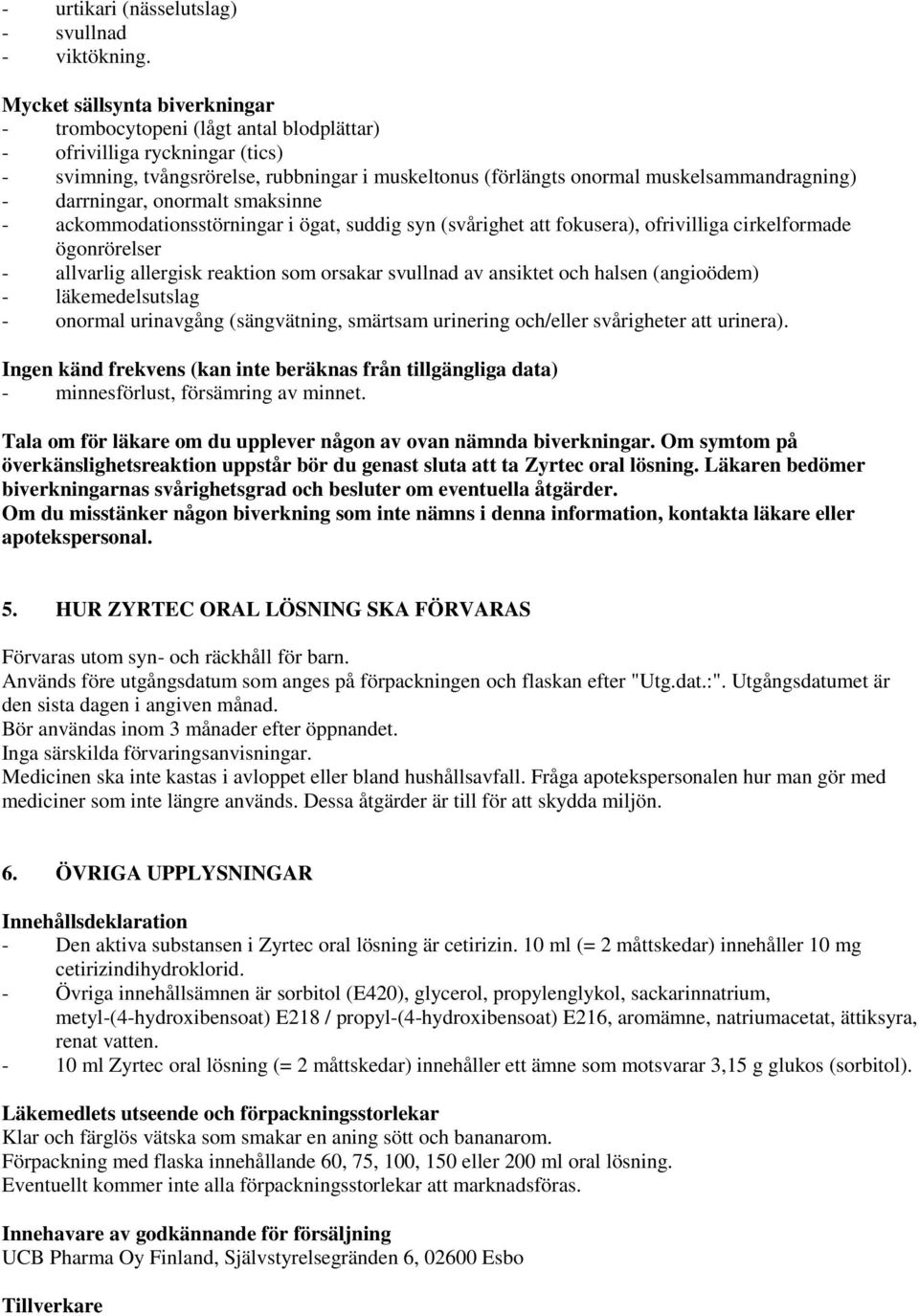 darrningar, onormalt smaksinne - ackommodationsstörningar i ögat, suddig syn (svårighet att fokusera), ofrivilliga cirkelformade ögonrörelser - allvarlig allergisk reaktion som orsakar svullnad av