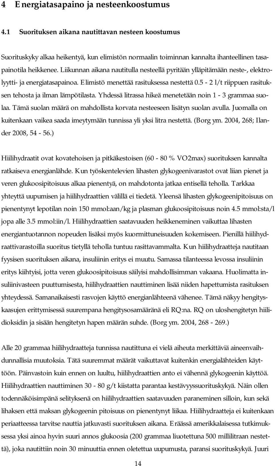 Liikunnan aikana nautitulla nesteellä pyritään ylläpitämään neste-, elektrolyytti- ja energiatasapainoa. Elimistö menettää rasituksessa nestettä 0.