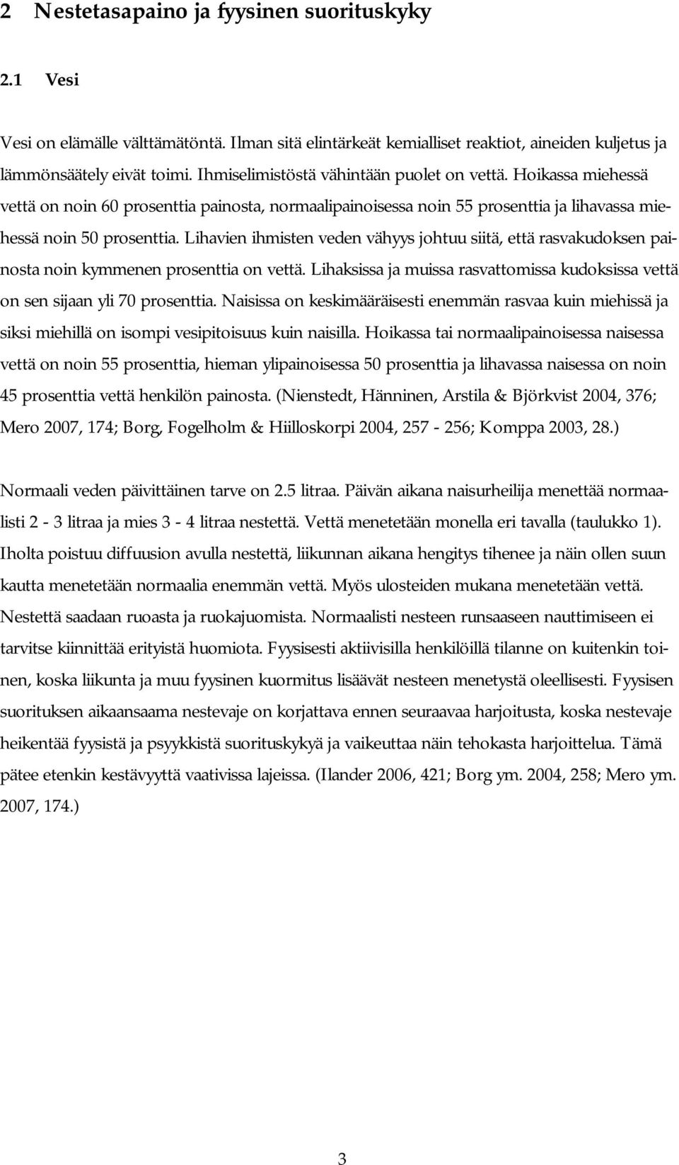 Lihavien ihmisten veden vähyys johtuu siitä, että rasvakudoksen painosta noin kymmenen prosenttia on vettä. Lihaksissa ja muissa rasvattomissa kudoksissa vettä on sen sijaan yli 70 prosenttia.