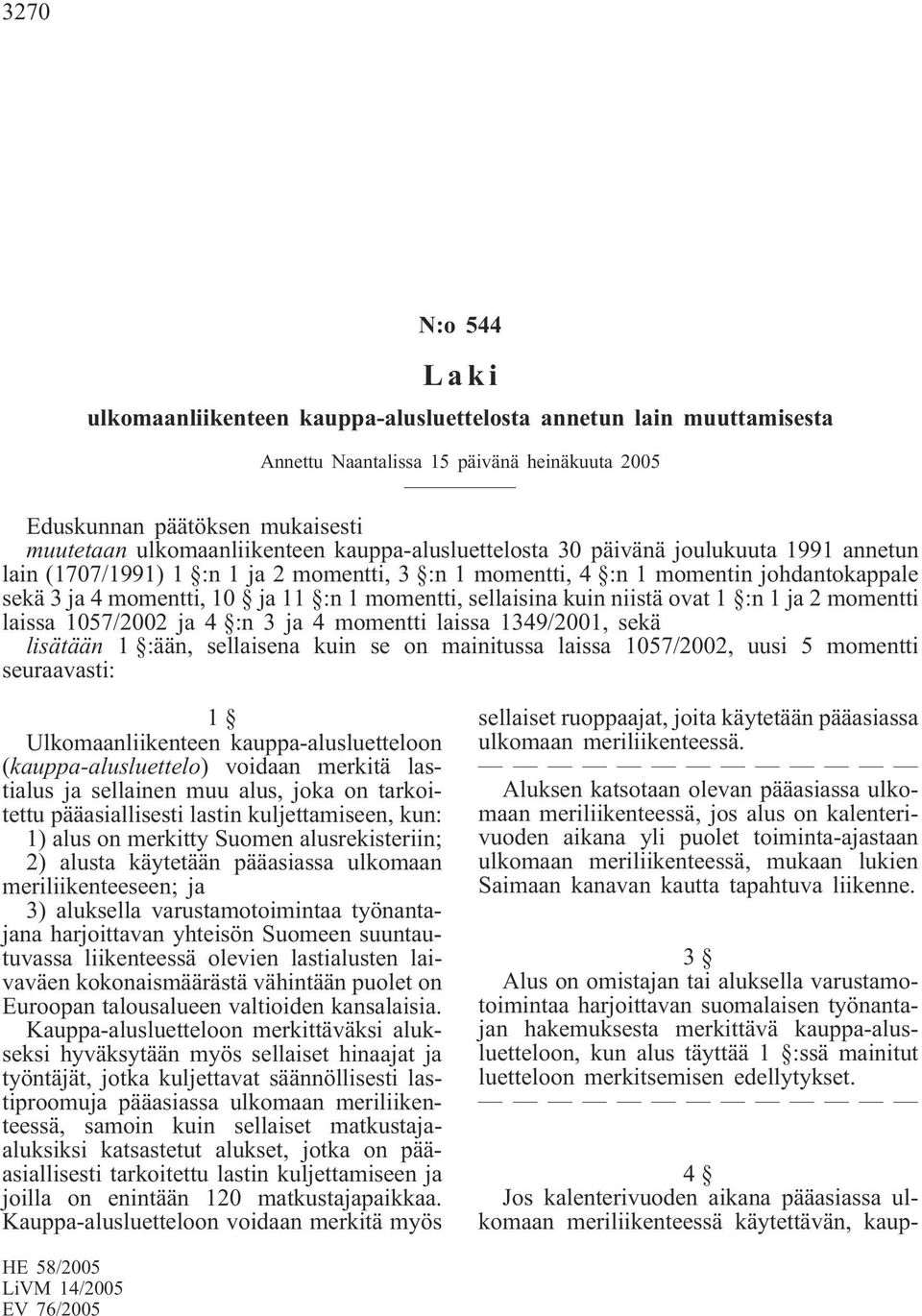 sellaisina kuin niistä ovat 1 :n 1 ja 2 momentti laissa 1057/2002 ja 4 :n 3 ja 4 momentti laissa 1349/2001, sekä lisätään 1 :ään, sellaisena kuin se on mainitussa laissa 1057/2002, uusi 5 momentti