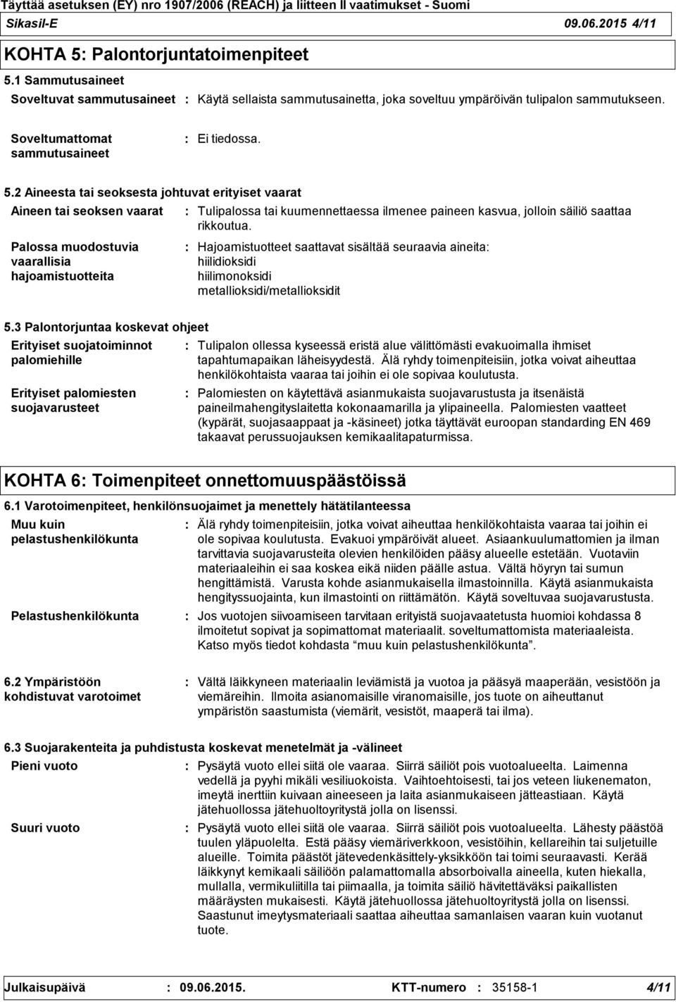 2 Aineesta tai seoksesta johtuvat erityiset vaarat Aineen tai seoksen vaarat Palossa muodostuvia vaarallisia hajoamistuotteita Tulipalossa tai kuumennettaessa ilmenee paineen kasvua, jolloin säiliö