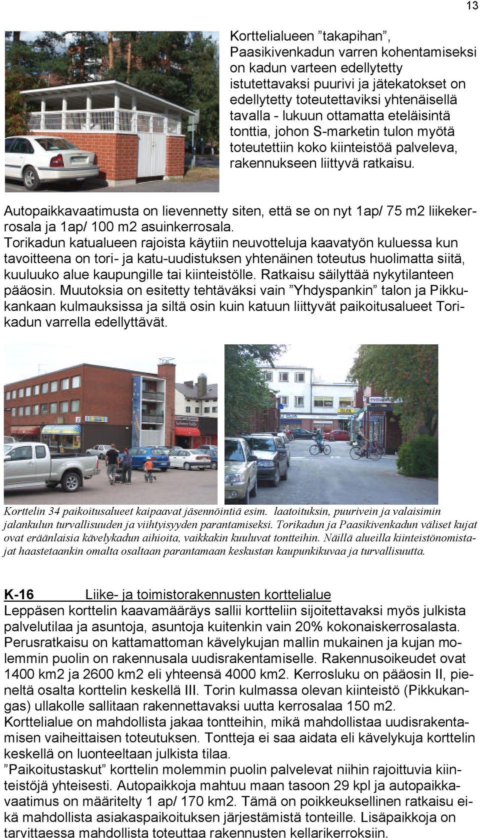 Autopaikkavaatimusta on lievennetty siten, että se on nyt 1ap/ 75 m2 liikekerrosala ja 1ap/ 100 m2 asuinkerrosala.