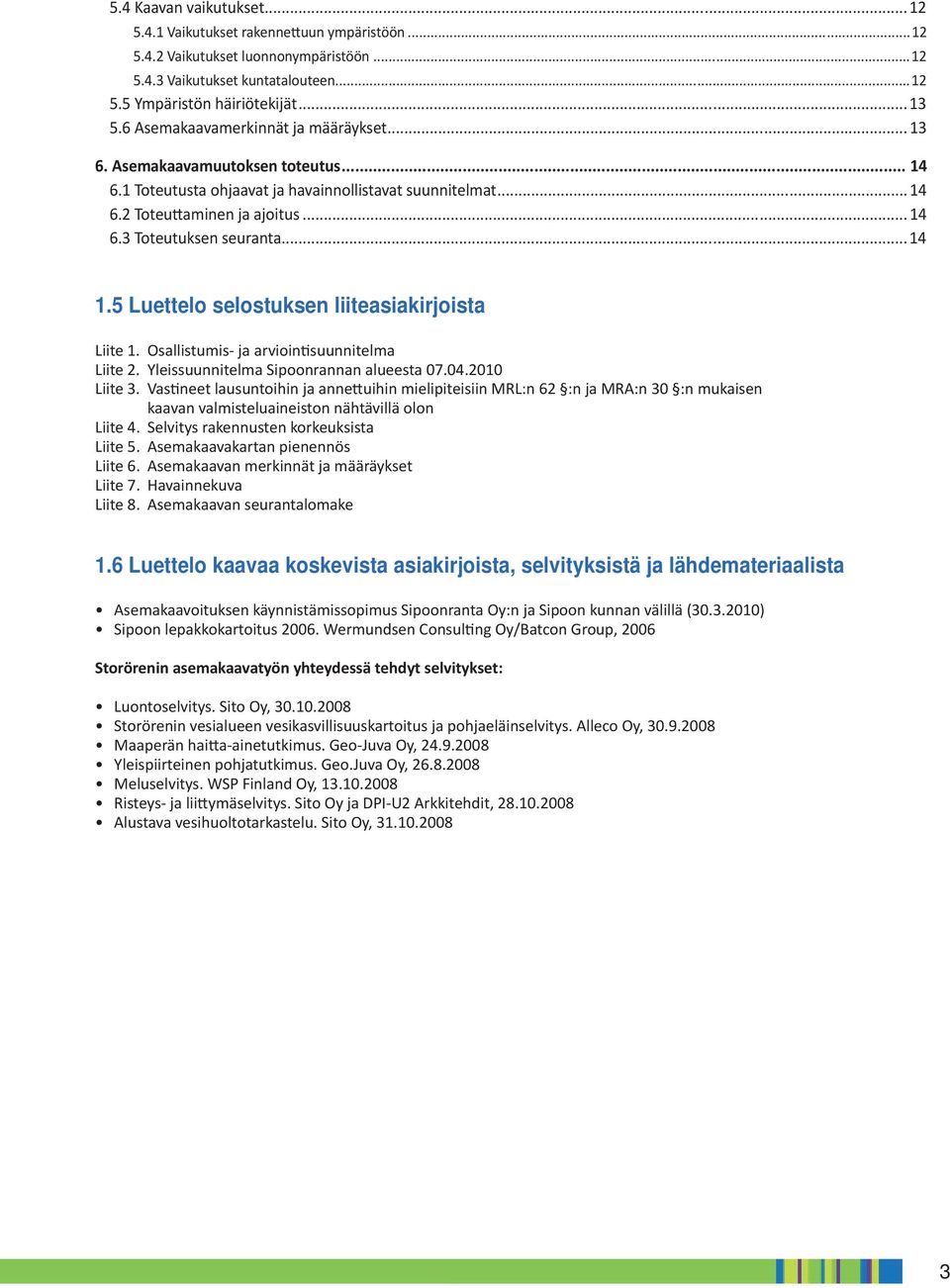 .. 14 1.5 Luettelo selostuksen liiteasiakirjoista Liite 1. Osallistumis- ja arvioin suunnitelma Liite 2. Yleissuunnitelma Sipoonrannan alueesta 07.04.2010 Liite 3.