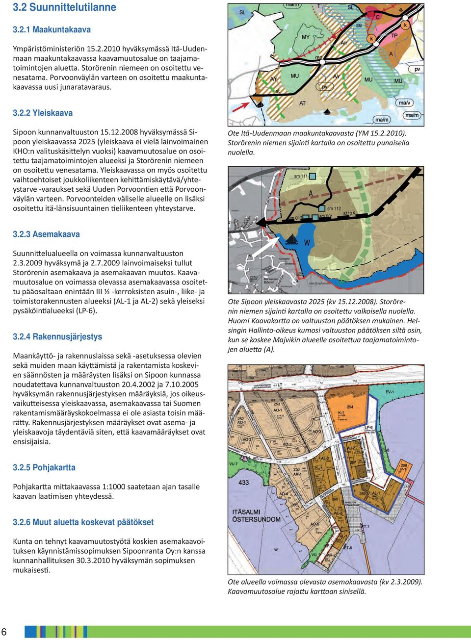 2008 hyväksymässä Sipoon yleiskaavassa 2025 (yleiskaava ei vielä lainvoimainen KHO:n valituskäsi elyn vuoksi) kaavamuutosalue on osoite u taajamatoimintojen alueeksi ja Storörenin niemeen on osoite u