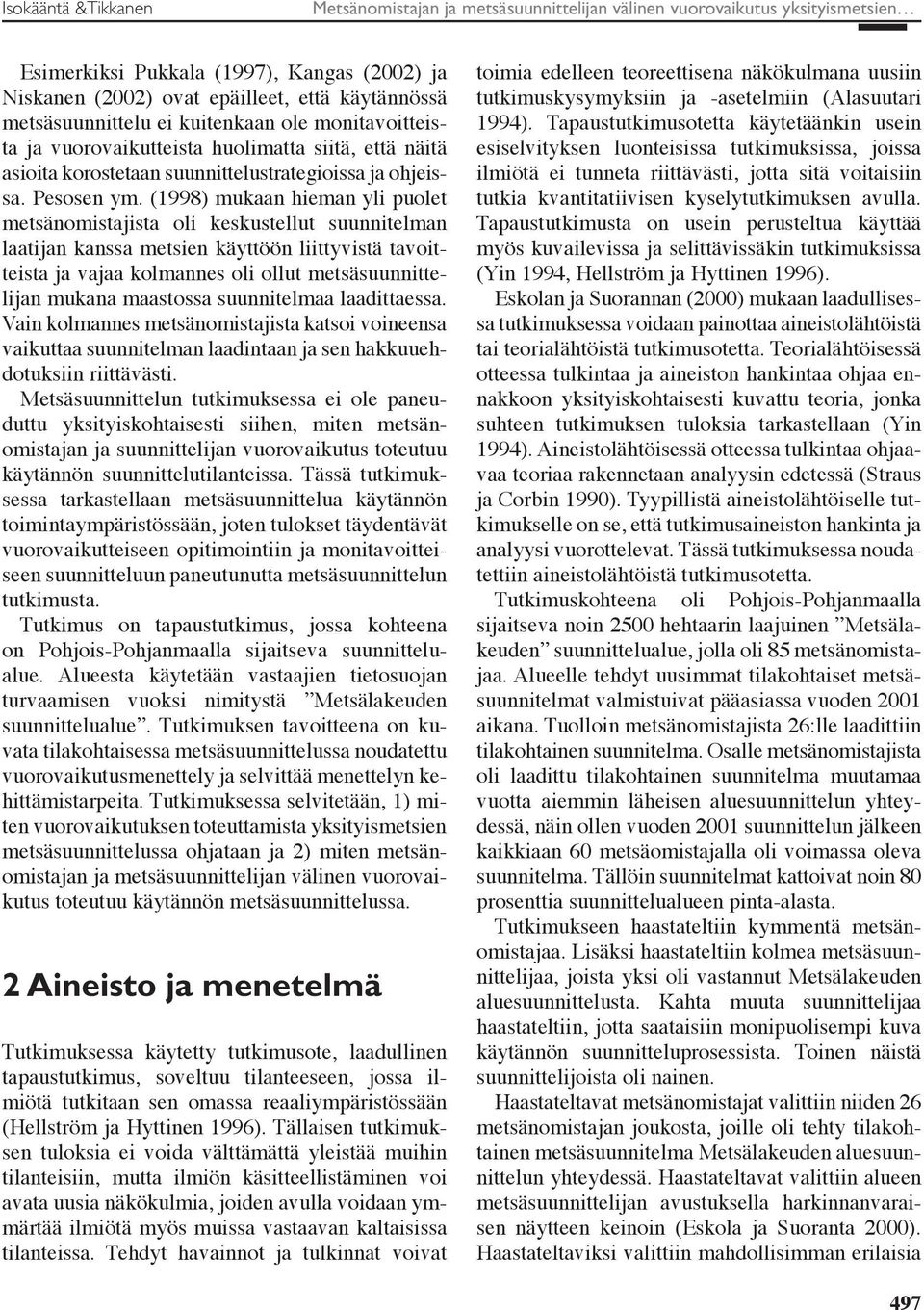 (1998) mukaan hieman yli puolet metsänomistajista oli keskustellut suunnitelman laatijan kanssa metsien käyttöön liittyvistä tavoitteista ja vajaa kolmannes oli ollut metsäsuunnittelijan mukana