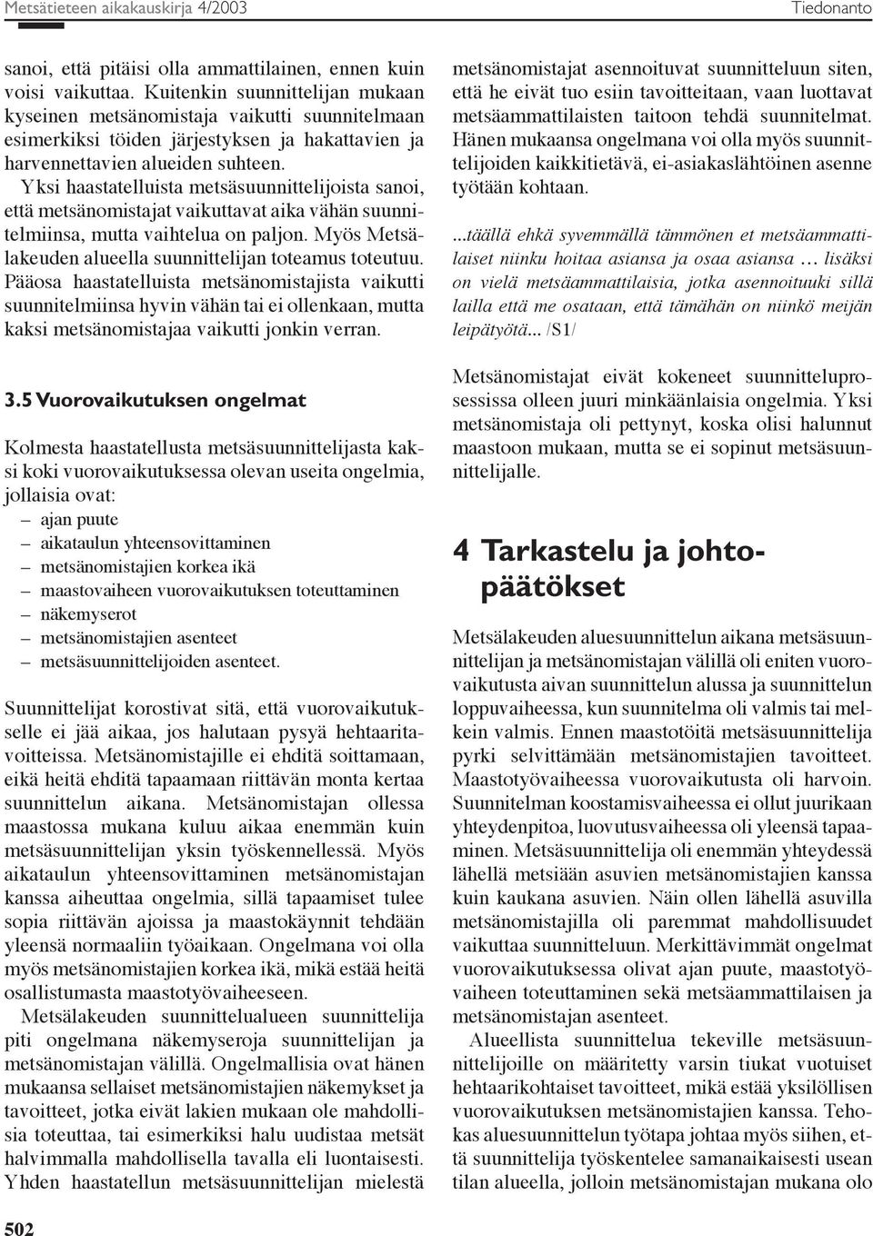 Yksi haastatelluista metsäsuunnittelijoista sanoi, että metsänomistajat vaikuttavat aika vähän suunnitelmiinsa, mutta vaihtelua on paljon. Myös Metsälakeuden alueella suunnittelijan toteamus toteutuu.