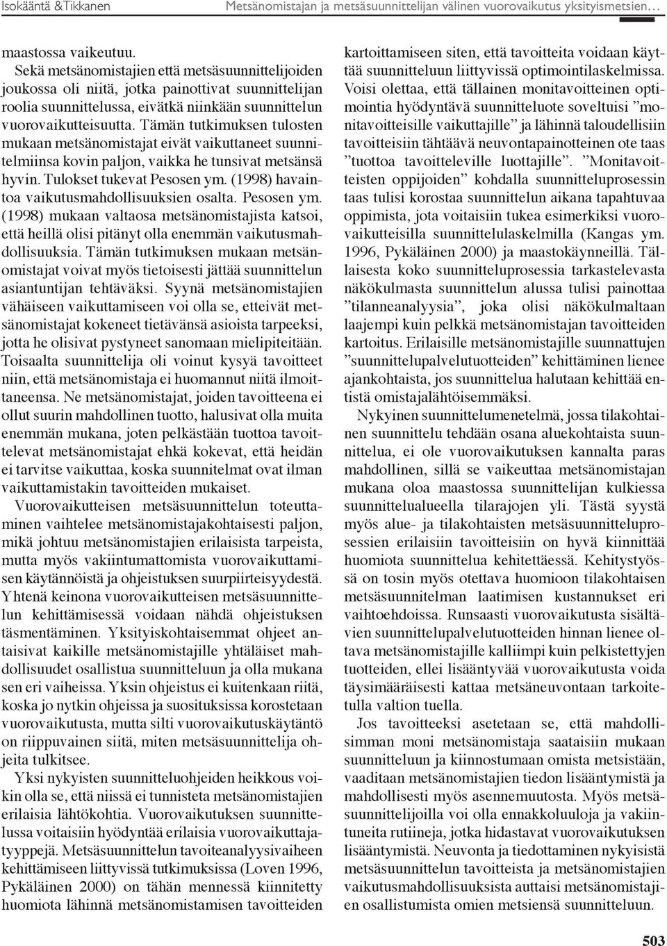 Tämän tutkimuksen tulosten mukaan metsänomistajat eivät vaikuttaneet suunnitelmiinsa kovin paljon, vaikka he tunsivat metsänsä hyvin. Tulokset tukevat Pesosen ym.