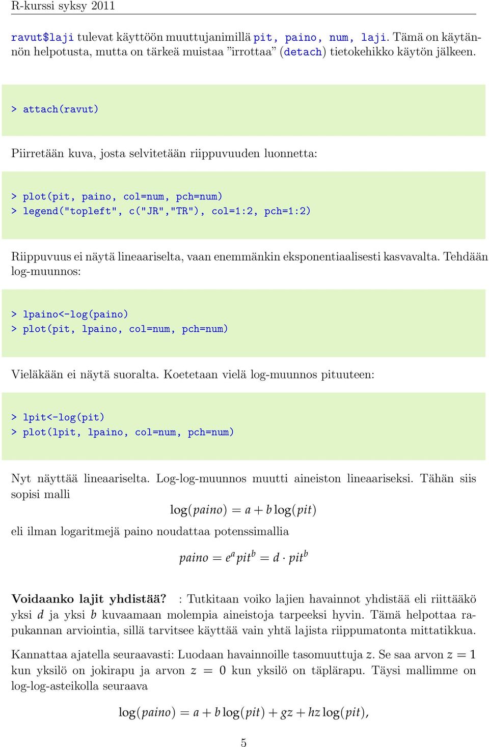 vaan enemmänkin eksponentiaalisesti kasvavalta. Tehdään log-muunnos: > lpaino<-log(paino) > plot(pit, lpaino, col=num, pch=num) Vieläkään ei näytä suoralta.