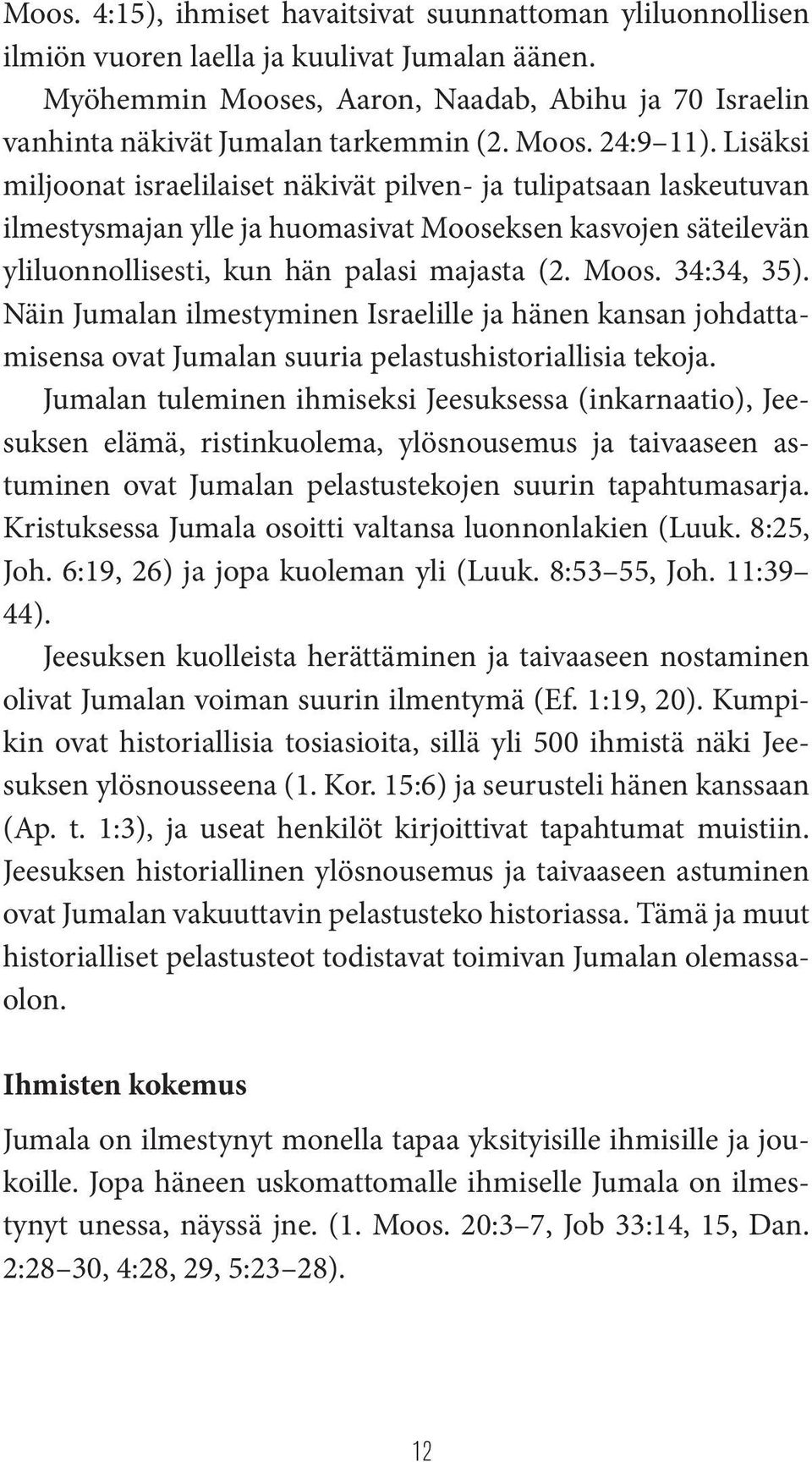 Lisäksi miljoonat israelilaiset näkivät pilven- ja tulipatsaan laskeutuvan ilmestysmajan ylle ja huomasivat Mooseksen kasvojen säteilevän yliluonnollisesti, kun hän palasi majasta (2. Moos. 34:34, 35).