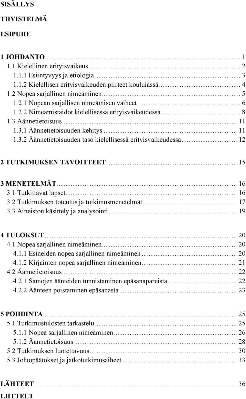 .. 11 1.3.2 Äännetietoisuuden taso kielellisessä erityisvaikeudessa... 12 2 TUTKIMUKSEN TAVOITTEET... 15 3 MENETELMÄT... 16 3.1 Tutkittavat lapset... 16 3.2 Tutkimuksen toteutus ja tutkimusmenetelmät.