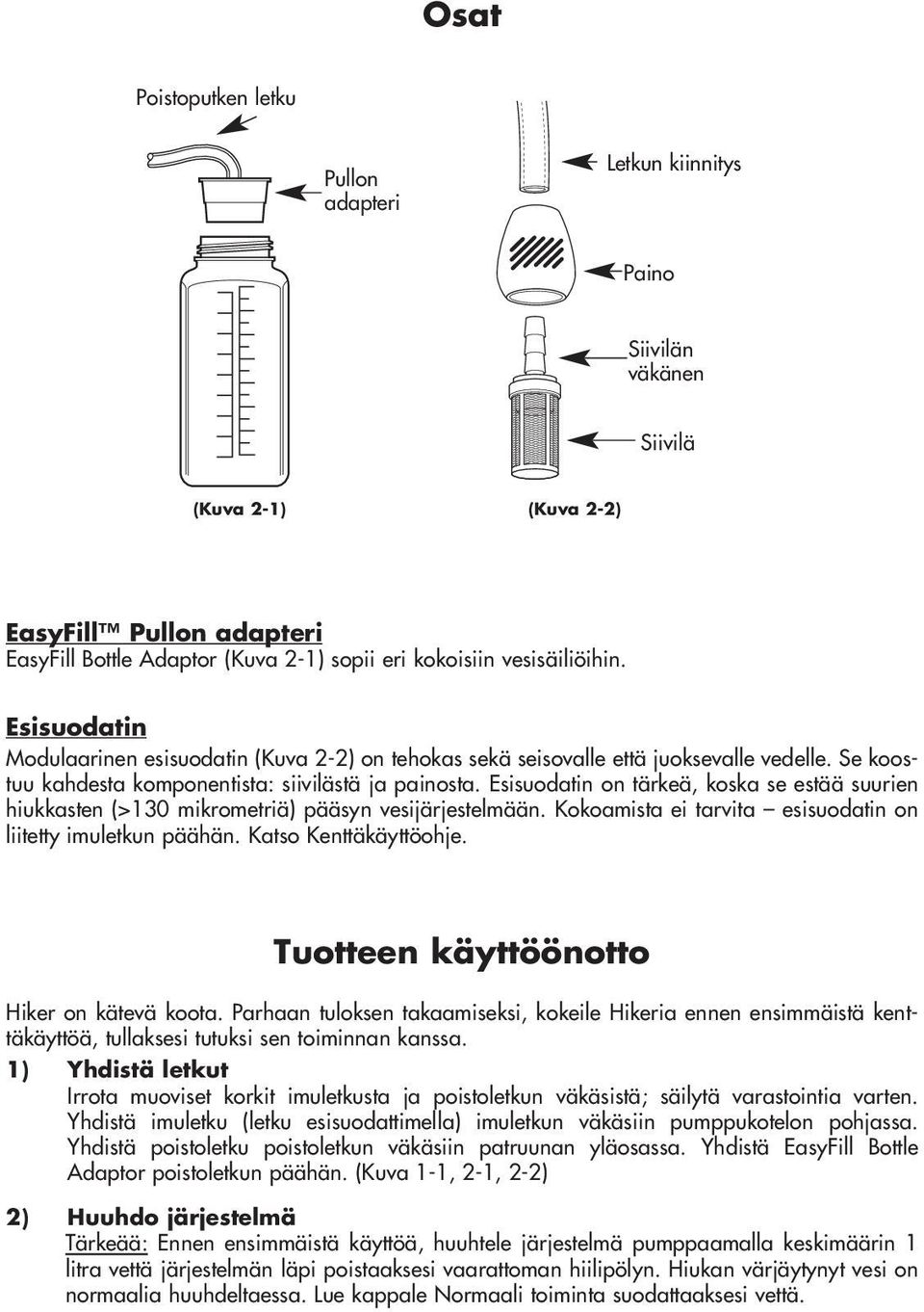 Esisuodatin on tärkeä, koska se estää suurien hiukkasten (>130 mikrometriä) pääsyn vesijärjestelmään. Kokoamista ei tarvita esisuodatin on liitetty imuletkun päähän. Katso Kenttäkäyttöohje.