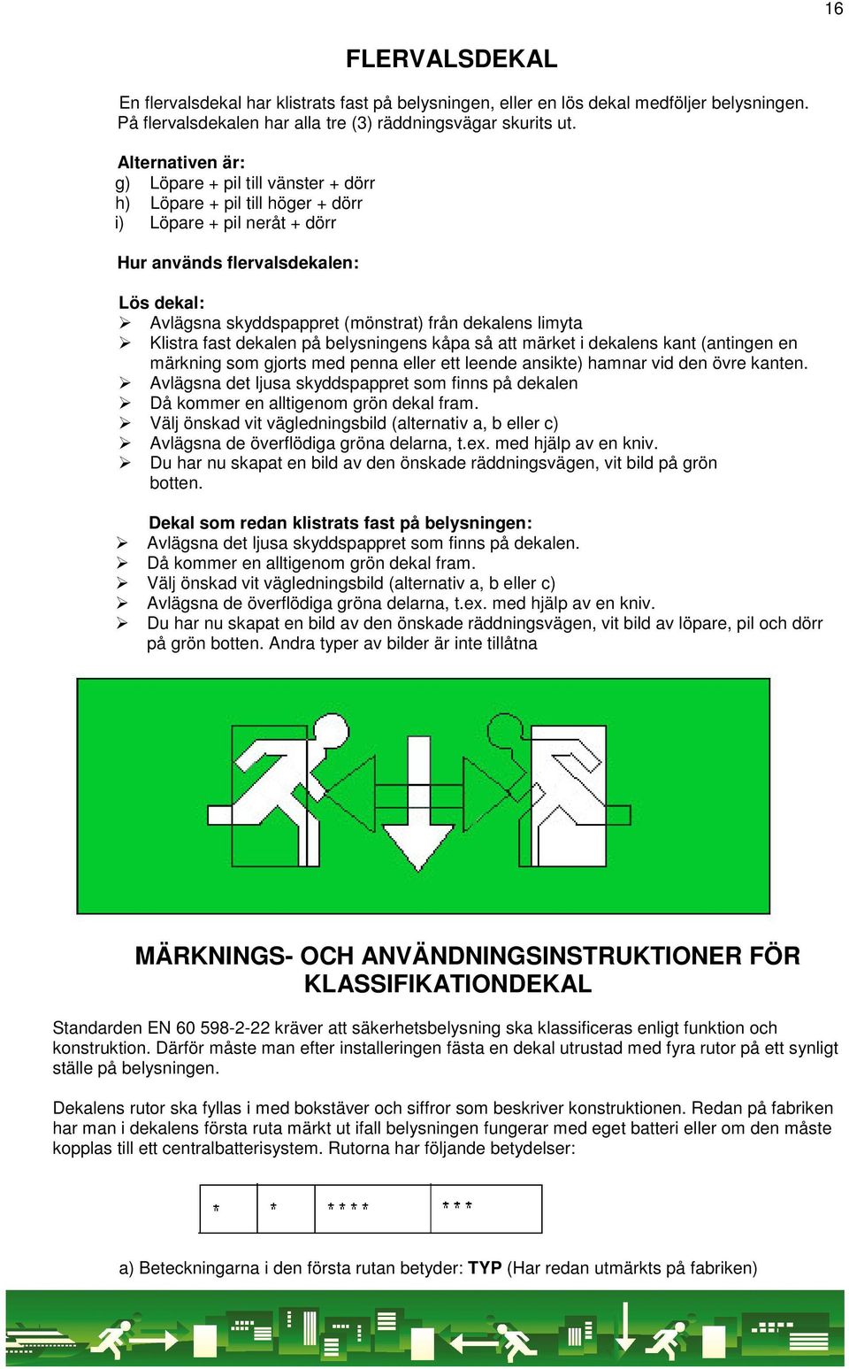 dekalens limyta Klistra fast dekalen på belysningens kåpa så att märket i dekalens kant (antingen en märkning som gjorts med penna eller ett leende ansikte) hamnar vid den övre kanten.