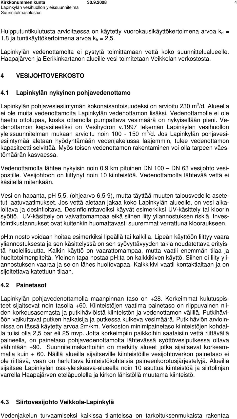 1 Lapinkylän nykyinen pohjavedenottamo Lapinkylän pohjavesiesiintymän kokonaisantoisuudeksi on arvioitu 230 m 3 /d. Alueella ei ole muita vedenottamoita Lapinkylän vedenottamon lisäksi.