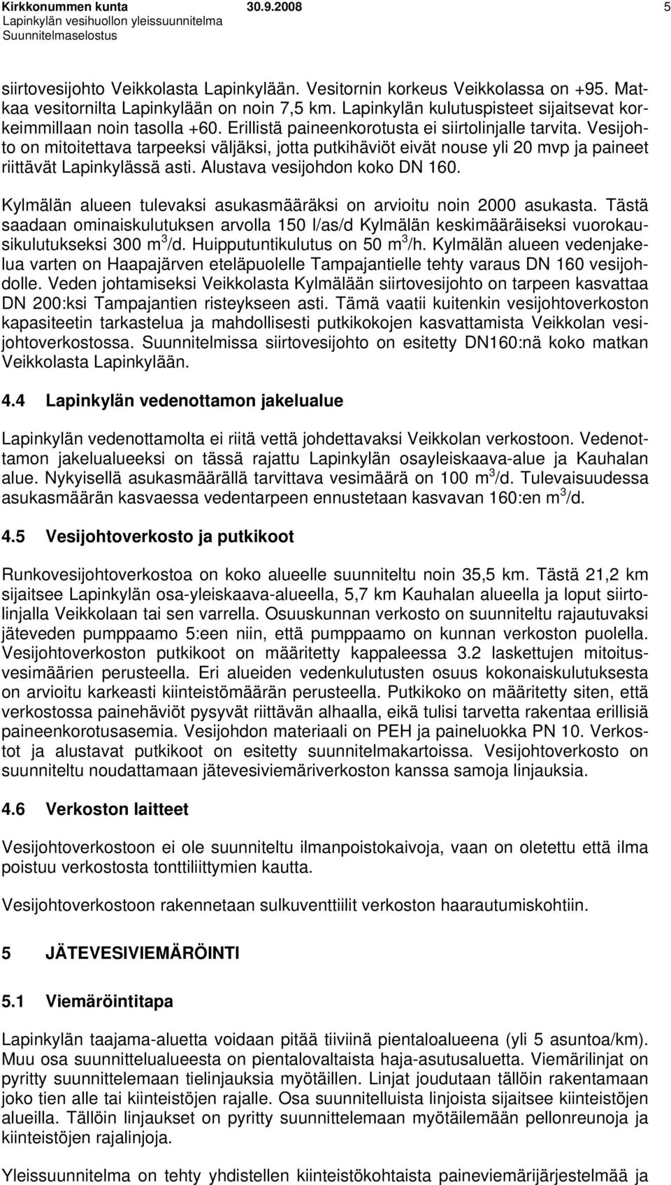 Vesijohto on mitoitettava tarpeeksi väljäksi, jotta putkihäviöt eivät nouse yli 20 mvp ja paineet riittävät Lapinkylässä asti. Alustava vesijohdon koko DN 160.