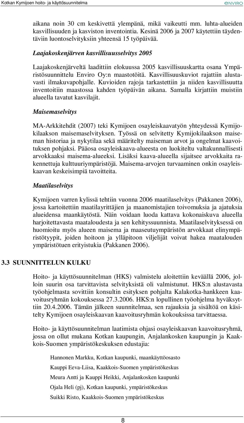 Kasvillisuuskuviot rajattiin alustavasti ilmakuvapohjalle. Kuvioiden rajoja tarkastettiin ja niiden kasvillisuutta inventoitiin maastossa kahden työpäivän aikana.