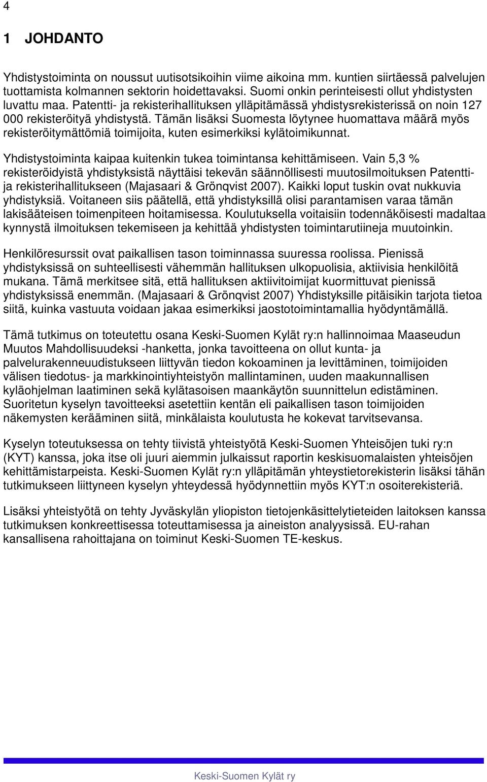 Tämä lisäksi Suomesta löytyee huomattava määrä myös rekisteröitymättömiä toimijoita, kute esimerkiksi kylätoimikuat. Yhdistystoimita ipaa kuiteki tukea toimitasa kehittämisee.