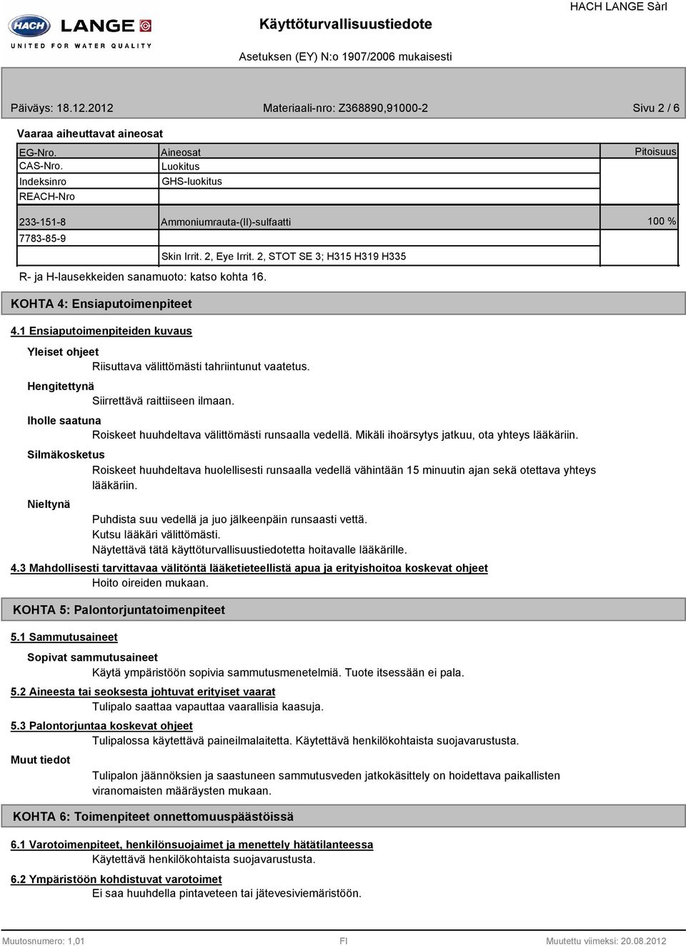 Pitoisuus 100 % KOHTA 4: Ensiaputoimenpiteet 4.1 Ensiaputoimenpiteiden kuvaus Yleiset ohjeet Riisuttava välittömästi tahriintunut vaatetus. Hengitettynä Siirrettävä raittiiseen ilmaan.