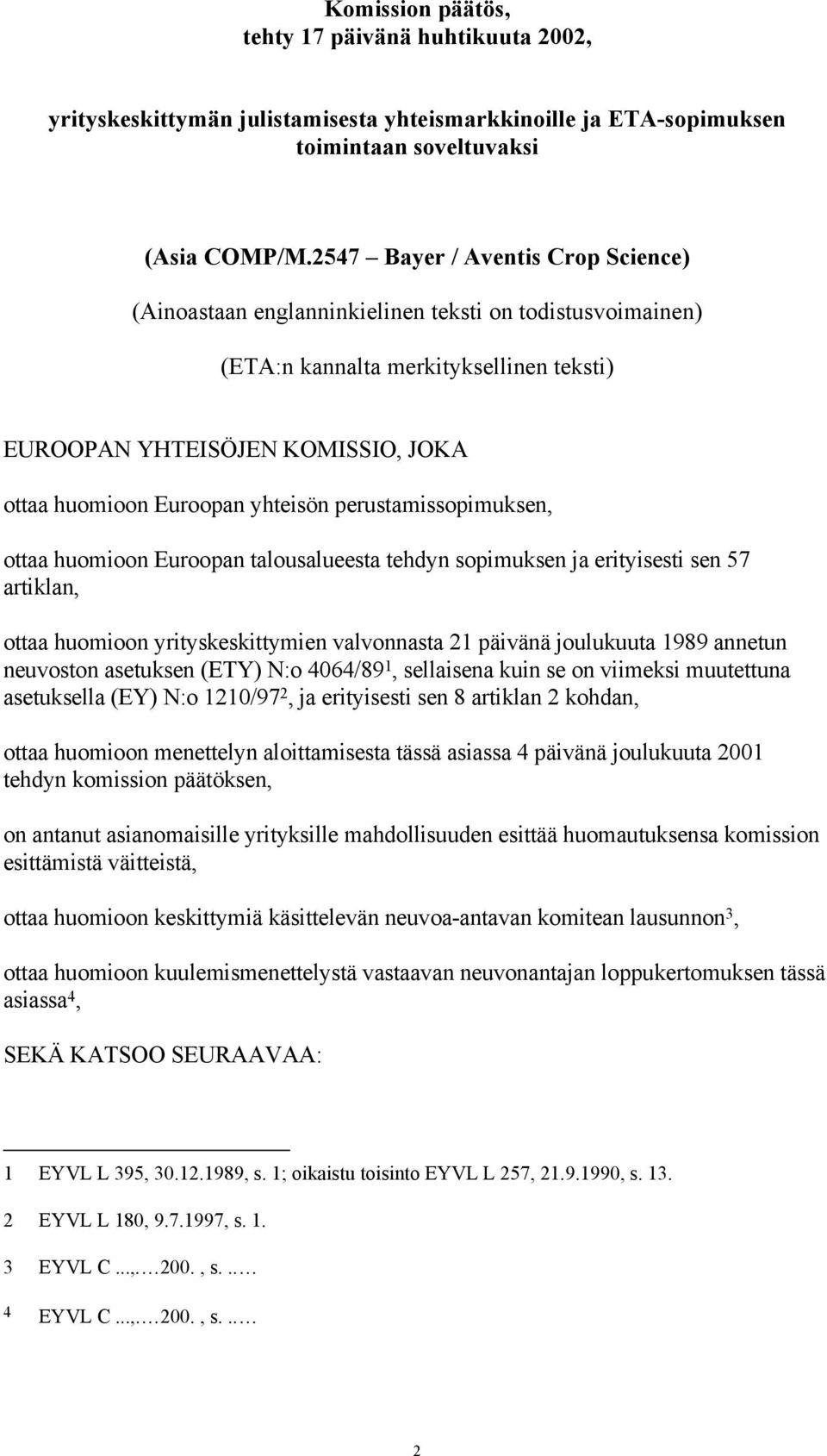 yhteisön perustamissopimuksen, ottaa huomioon Euroopan talousalueesta tehdyn sopimuksen ja erityisesti sen 57 artiklan, ottaa huomioon yrityskeskittymien valvonnasta 21 päivänä joulukuuta 1989