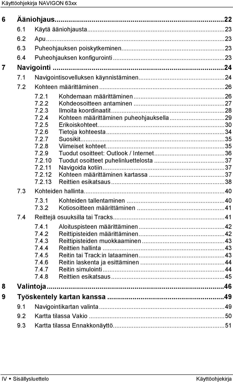 ..34 7.2.7 Suosikit...35 7.2.8 Viimeiset kohteet...35 7.2.9 Tuodut osoitteet: Outlook / Internet...36 7.2.10 Tuodut osoitteet puhelinluettelosta...37 7.2.11 Navigoida kotiin...37 7.2.12 Kohteen määrittäminen kartassa.