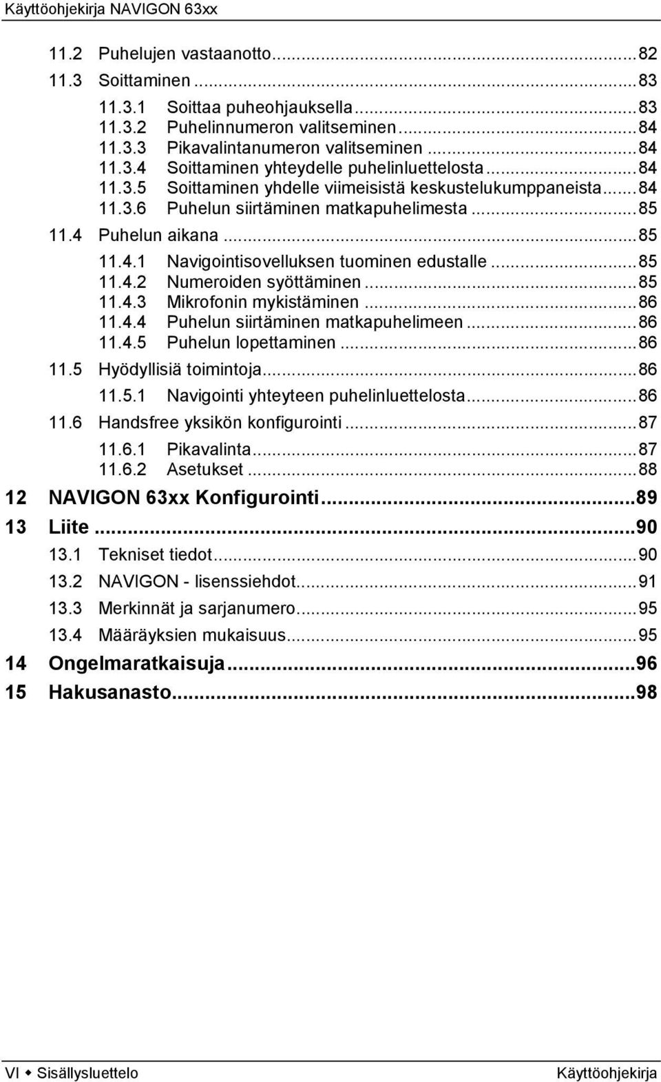 ..85 11.4.3 Mikrofonin mykistäminen...86 11.4.4 Puhelun siirtäminen matkapuhelimeen...86 11.4.5 Puhelun lopettaminen...86 11.5 Hyödyllisiä toimintoja...86 11.5.1 Navigointi yhteyteen puhelinluettelosta.