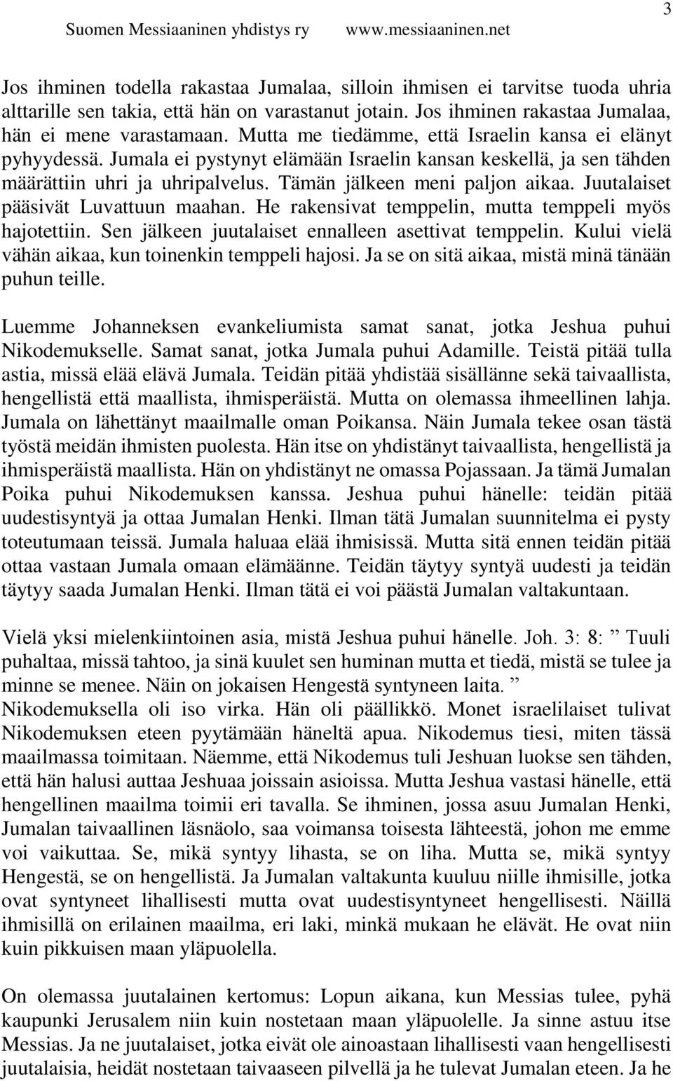 Juutalaiset pääsivät Luvattuun maahan. He rakensivat temppelin, mutta temppeli myös hajotettiin. Sen jälkeen juutalaiset ennalleen asettivat temppelin.