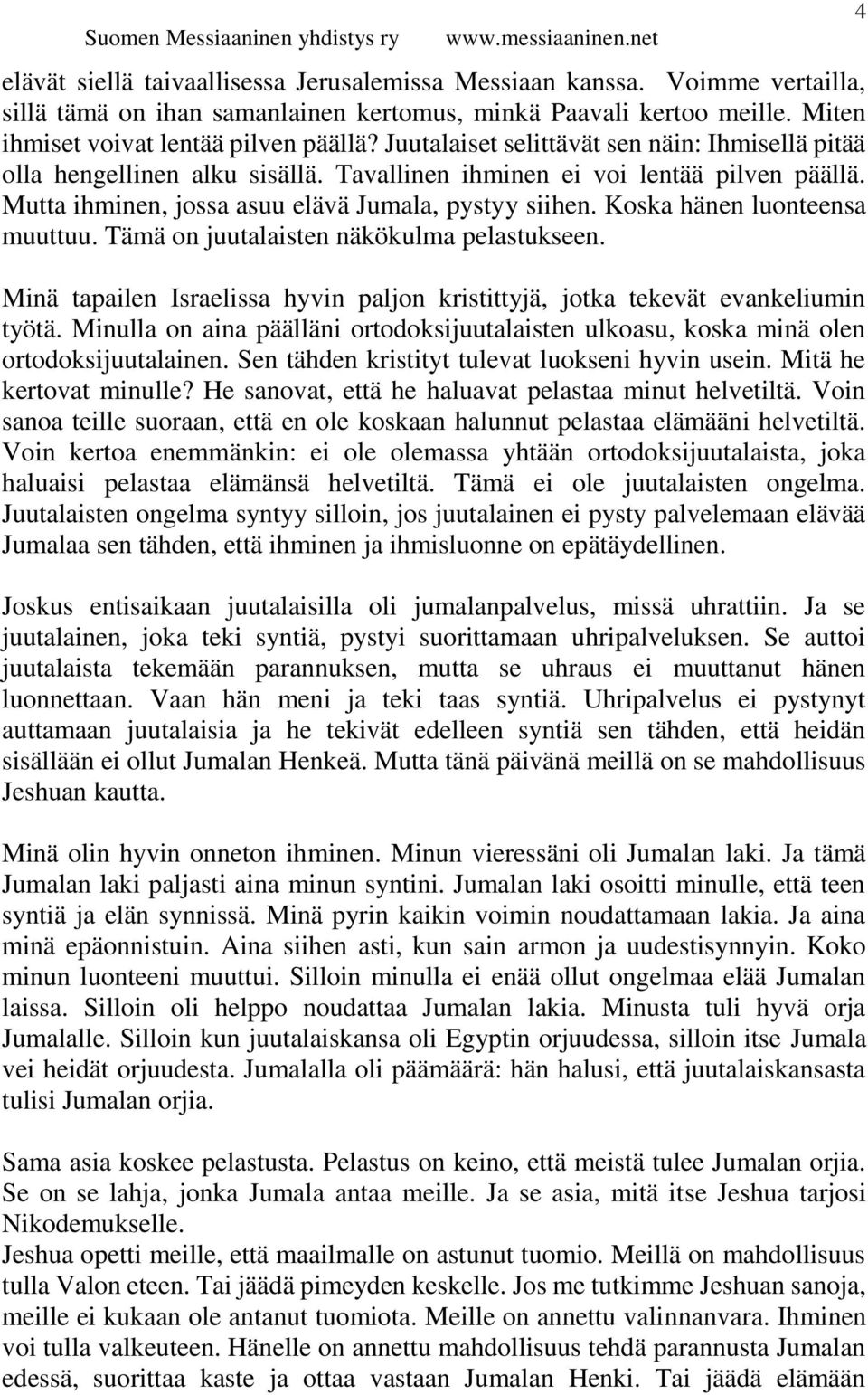 Koska hänen luonteensa muuttuu. Tämä on juutalaisten näkökulma pelastukseen. Minä tapailen Israelissa hyvin paljon kristittyjä, jotka tekevät evankeliumin työtä.