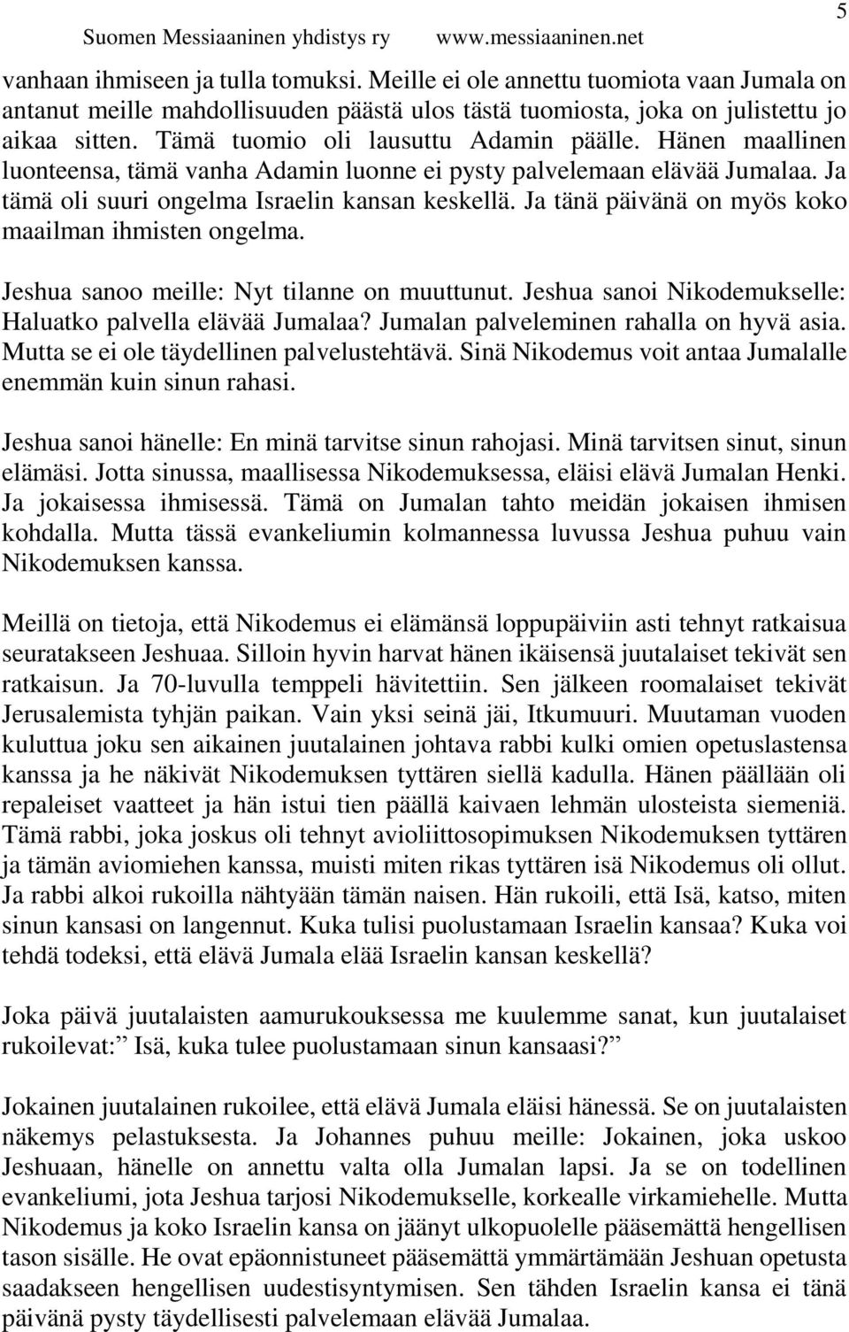 Ja tänä päivänä on myös koko maailman ihmisten ongelma. Jeshua sanoo meille: Nyt tilanne on muuttunut. Jeshua sanoi Nikodemukselle: Haluatko palvella elävää Jumalaa?