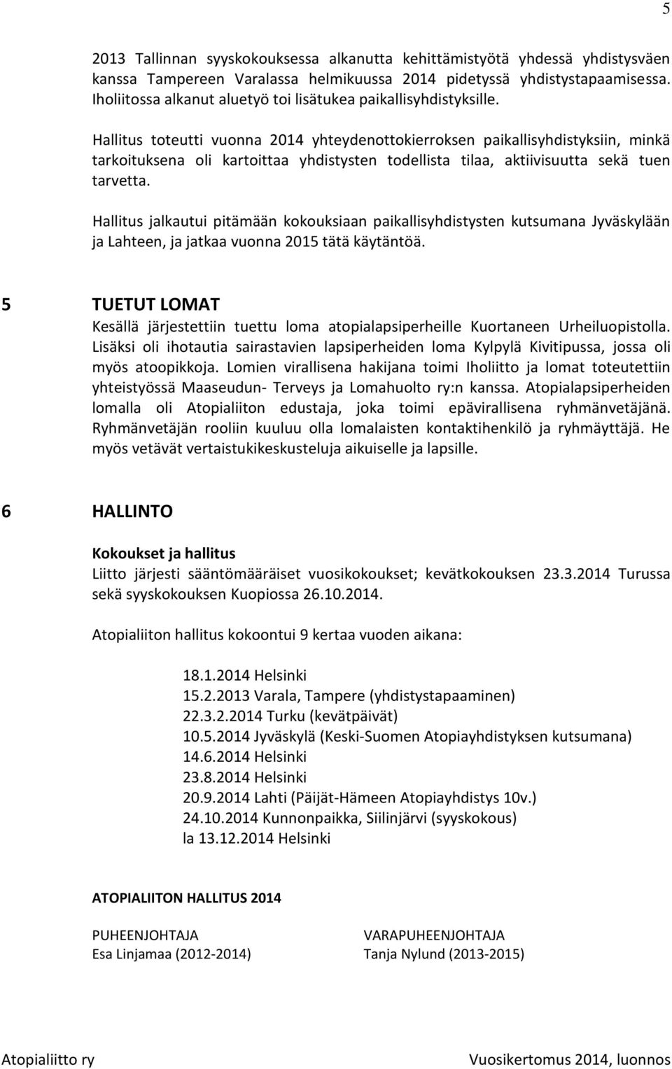 Hallitus toteutti vuonna 2014 yhteydenottokierroksen paikallisyhdistyksiin, minkä tarkoituksena oli kartoittaa yhdistysten todellista tilaa, aktiivisuutta sekä tuen tarvetta.