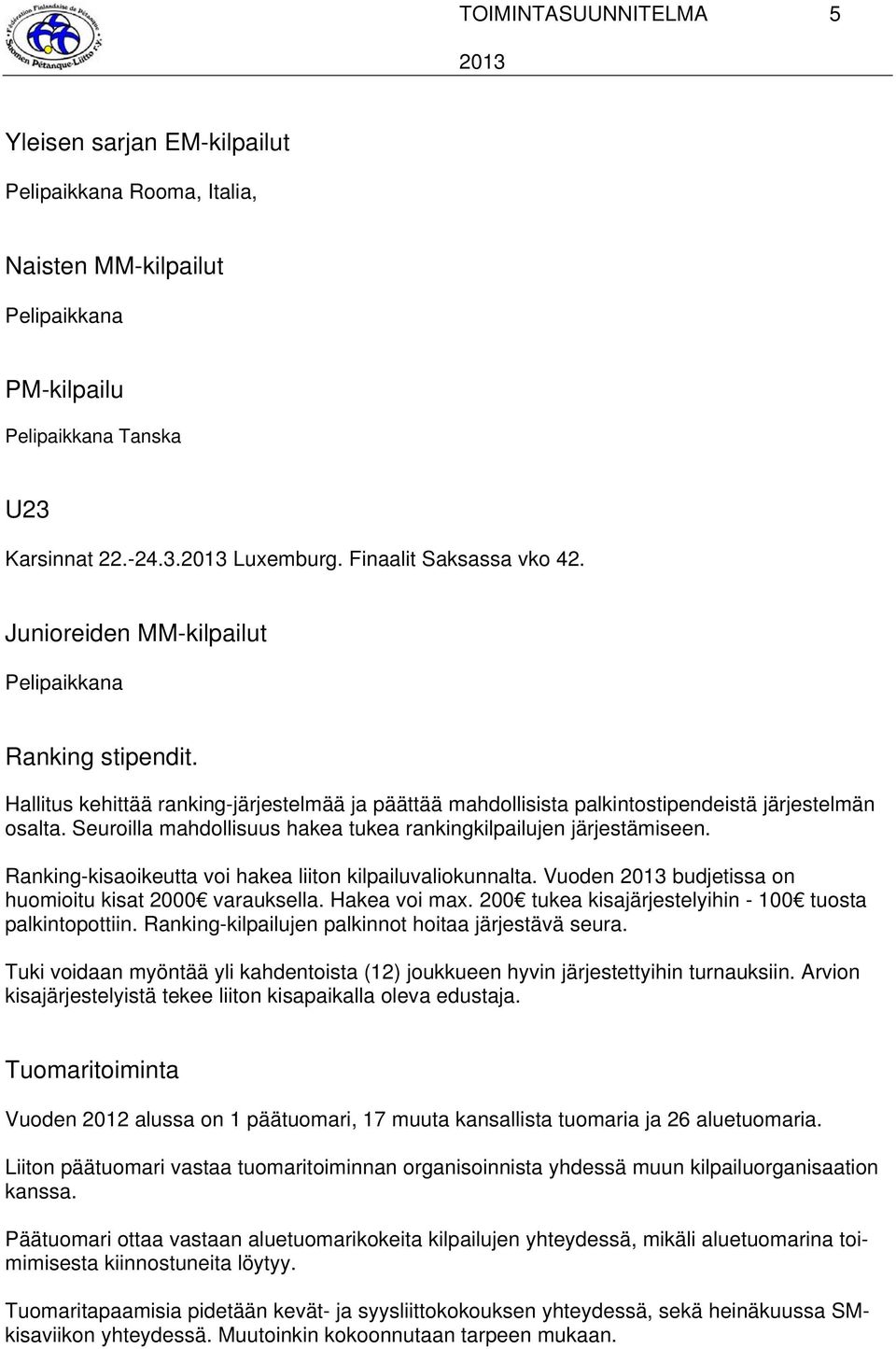 Seuroilla mahdollisuus hakea tukea rankingkilpailujen järjestämiseen. Ranking-kisaoikeutta voi hakea liiton kilpailuvaliokunnalta. Vuoden budjetissa on huomioitu kisat 2000 varauksella. Hakea voi max.