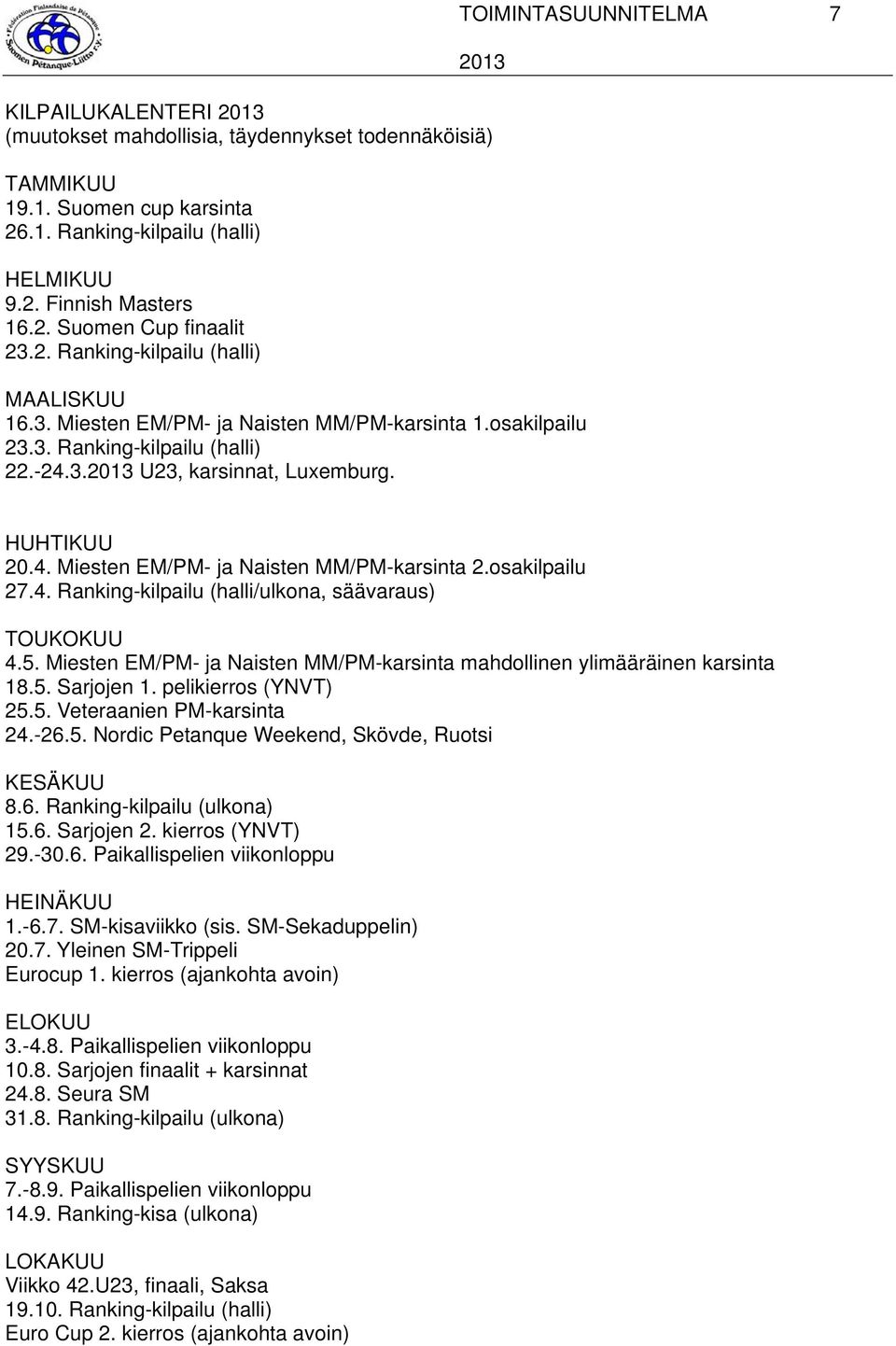 osakilpailu 27.4. Ranking-kilpailu (halli/ulkona, säävaraus) TOUKOKUU 4.5. Miesten EM/PM- ja Naisten MM/PM-karsinta mahdollinen ylimääräinen karsinta 18.5. Sarjojen 1. pelikierros (YNVT) 25.5. Veteraanien PM-karsinta 24.