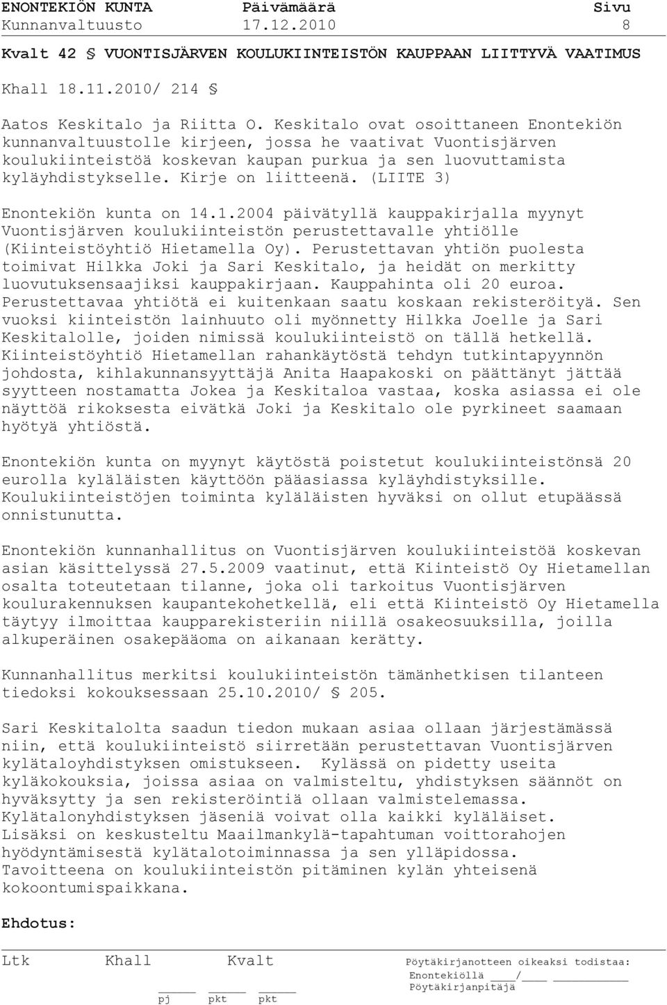 (LIITE 3) Enontekiön kunta on 14.1.2004 päivätyllä kauppakirjalla myynyt Vuontisjärven koulukiinteistön perustettavalle yhtiölle (Kiinteistöyhtiö Hietamella Oy).