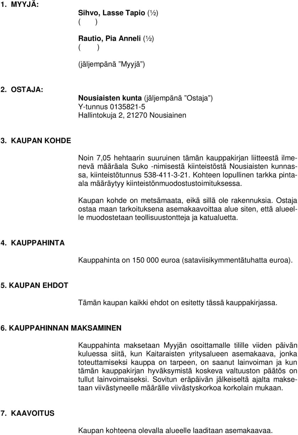 Kohteen lopullinen tarkka pintaala määräytyy kiinteistönmuodostustoimituksessa. Kaupan kohde on metsämaata, eikä sillä ole rakennuksia.