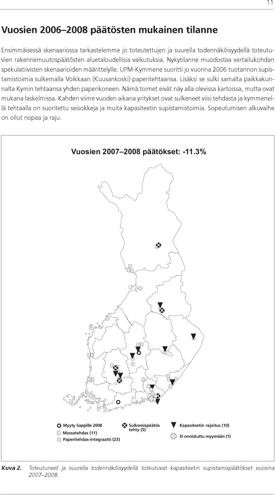 UPM-Kymmene suoritti jo vuonna 2006 tuotannon supistamistoimia sulkemalla Voikkaan (Kuusankoski) paperitehtaansa. Lisäksi se sulki samalta paikkakunnalta Kymin tehtaansa yhden paperikoneen.