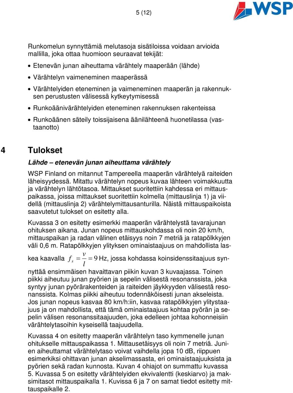 toissijaisena äänilähteenä huonetilassa (vastaanotto) 4 Tulokset f s Lähde etenevän junan aiheuttama värähtely WSP Finland on mitannut Tampereella maaperän värähtelyä raiteiden läheisyydessä.