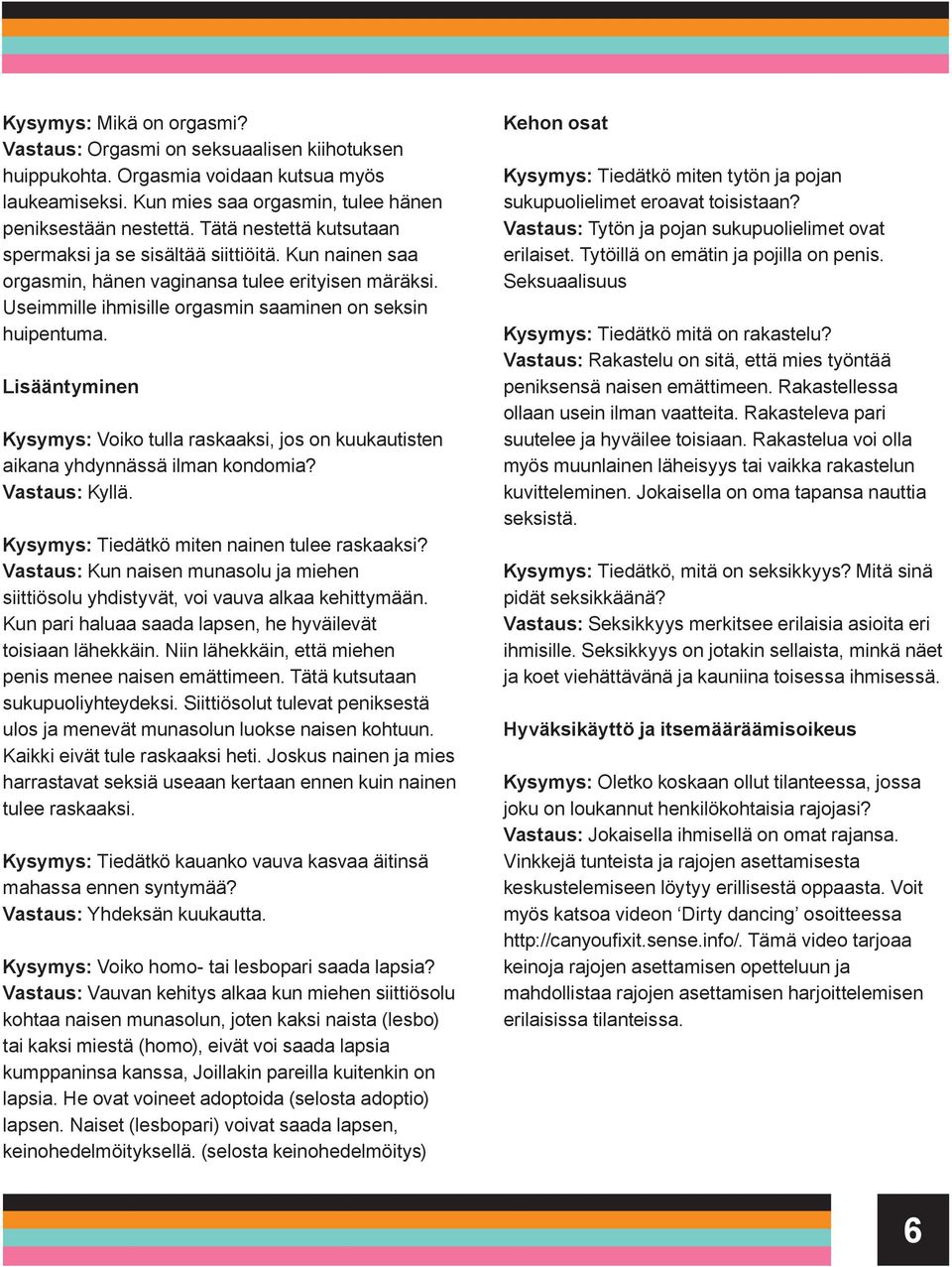 Kysymys: Voiko tulla raskaaksi, jos on kuukautisten aikana yhdynnässä ilman kondomia? Vastaus: Kyllä. Kysymys: Tiedätkö miten nainen tulee raskaaksi?