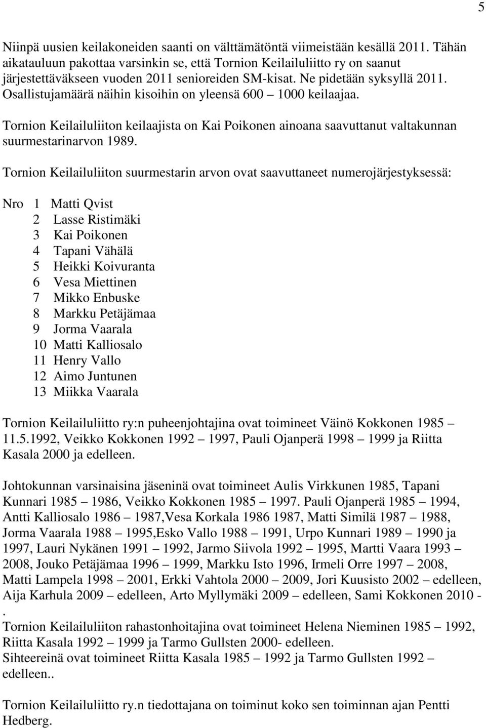 Osallistujamäärä näihin kisoihin on yleensä 600 1000 keilaajaa. Tornion Keilailuliiton keilaajista on Kai Poikonen ainoana saavuttanut valtakunnan suurmestarinarvon 1989.