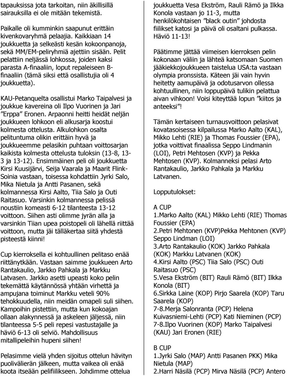 Pelit pelattiin neljässä lohkossa, joiden kaksi parasta A-finaaliin, loput repaleiseen B- finaaliin (tämä siksi että osallistujia oli 4 joukkuetta).